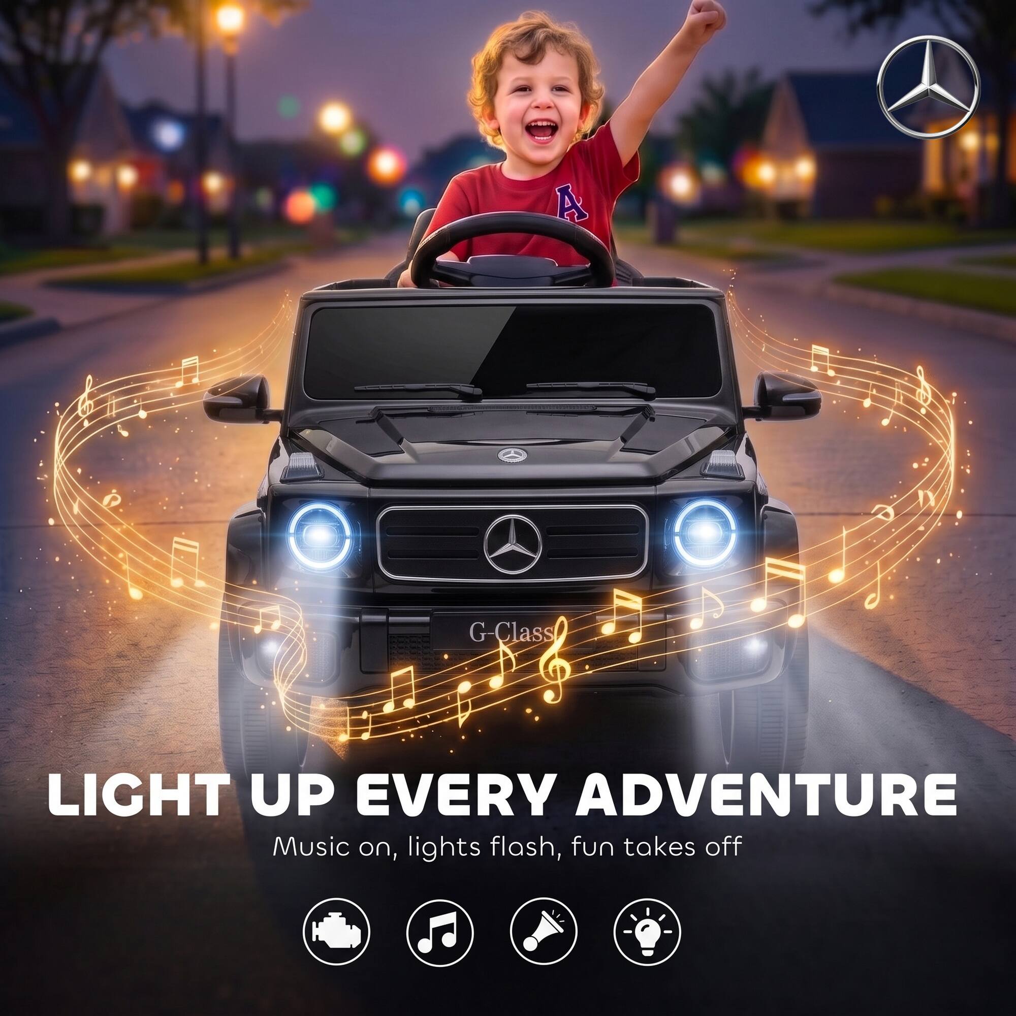 A  
G-Class  
LIGHT UP EVERY ADVENTURE  
Music on, lights flash, fun takes off