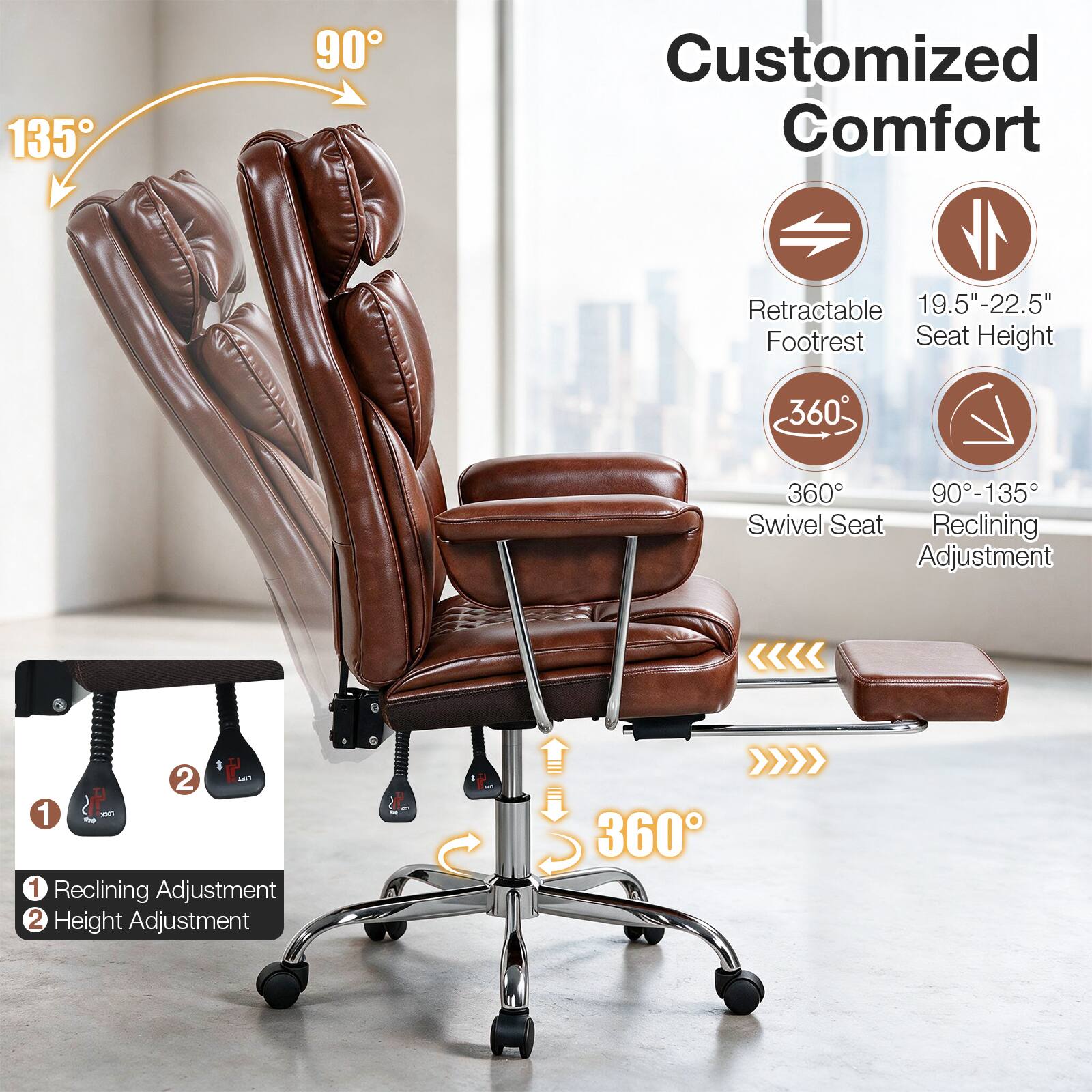 135
90
Customized Comfort
Retractable 19.5"-22.5" Footrest Seat Height
360
360 90-135 Swivel Seat Reclining Adjustment
0
b
2 UFT 1  XTF1 1 Reclining Adjustment 2 Height Adjustment
360