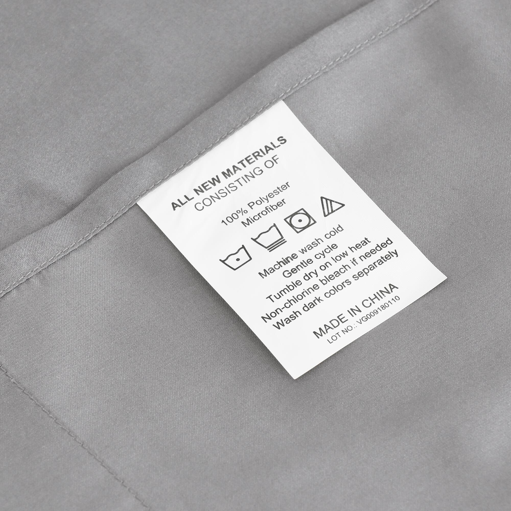 ALL NEW MATERIALS  
CONSISTING OF  
100% Polyester Microfiber  

Machine wash cold  
Gentle cycle  
Tumble dry low heat  
Non-chlorine bleach if needed  
Wash dark colors separately  

MADE IN CHINA  
LOT NO.: VG009180110