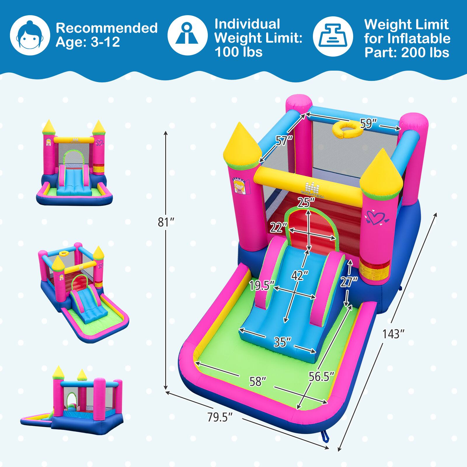 Recommended Age: 3-12  
Individual Weight Limit: 100 lbs  
Weight Limit for Inflatable Part: 200 lbs  

57"  
59"  
81"  
25"  
22"  
19.5"  
42"  
27"  
35"  
143"  
58"  
56.5"  
79.5"