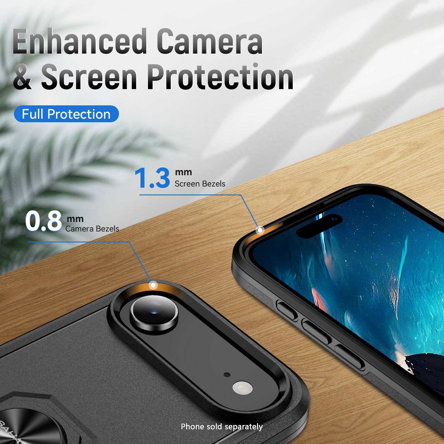 Enhanced Camera & Screen Protection

Full Protection

1.3 mm Screen Bezels

0.8 mm Camera Bezels

Phone sold separately