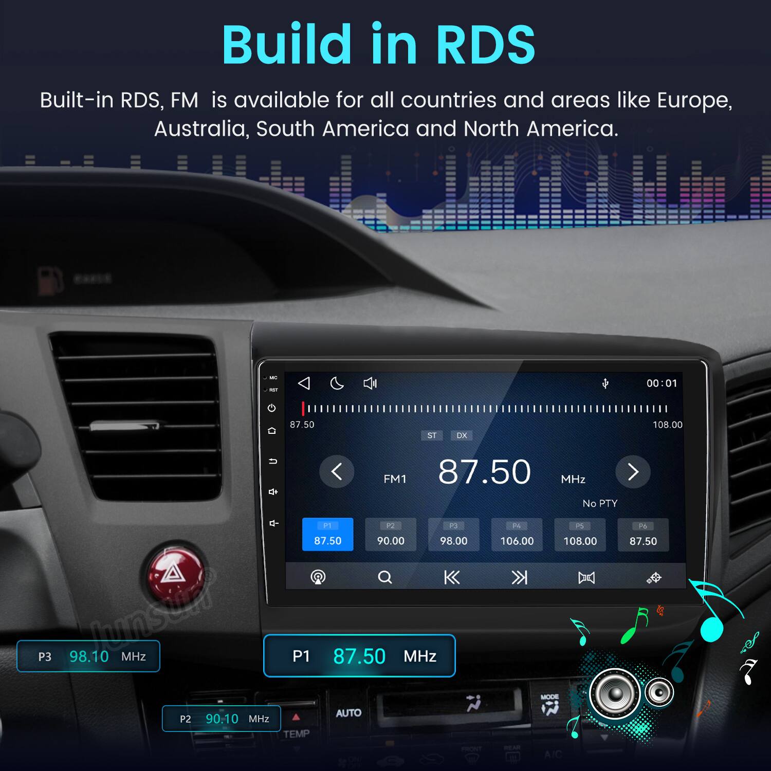 Build in RDS  
Built-in RDS, FM is available for all countries and areas like Europe, Australia, South America and North America.  

MC - 00:01  
87.50  
ST DX  
108.00  
FM1 87.50 MHz  
No PTY  
P1 P2 P3 F4 P5 P6  
87.50 90.00 98.00 106.00 108.00 87.50  
P3 98.10 Immstim MHz  
P1 87.50 MHz  
MODE AUTO  
P2 90.10 MHz  
TEMP FRONT REAR A/C