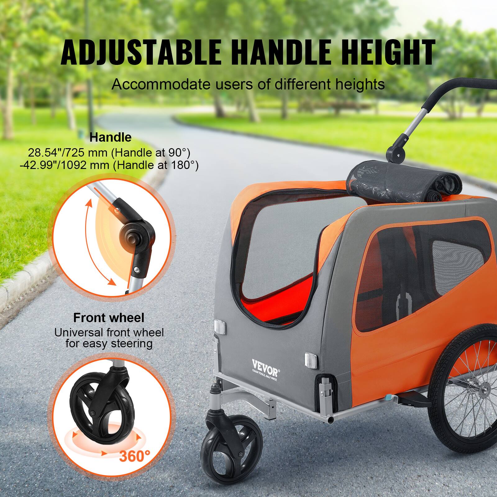 ADJUSTABLE HANDLE HEIGHT  
Accommodate users of different heights  

Handle  
28.54"/725 mm (Handle at 90°)  
-42.99"/1092 mm (Handle at 180°)  

Front wheel  
Universal front wheel for easy steering  
360°