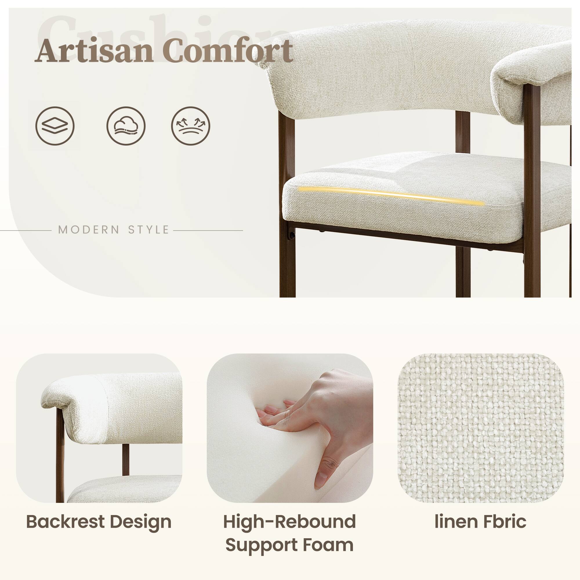 Artisan Comfort

MODERN STYLE

Backrest Design

High-Rebound Support Foam

linen Fabric