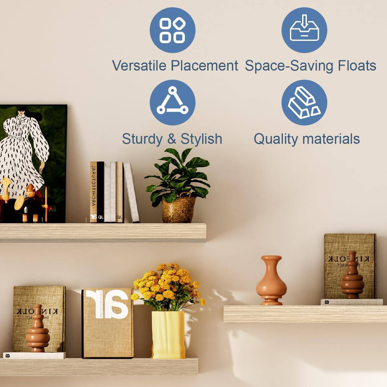 Versatile Placement Space-Saving Floats  
Sturdy & Stylish  
Quality materials