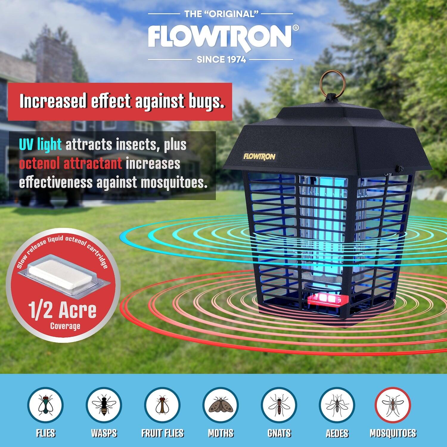 THE "ORIGINAL" FLOWTRON SINCE 1974  
Increased effect against bugs.  
UV light attracts insects, plus octenol attractant increases effectiveness against mosquitoes.  
FLOWTRON liquid octenal release Slow cartridge  
1/2 Acre Coverage  
FLIES WASPS FRUIT FLIES MOTHS GNATS AEDES MOSQUITOES