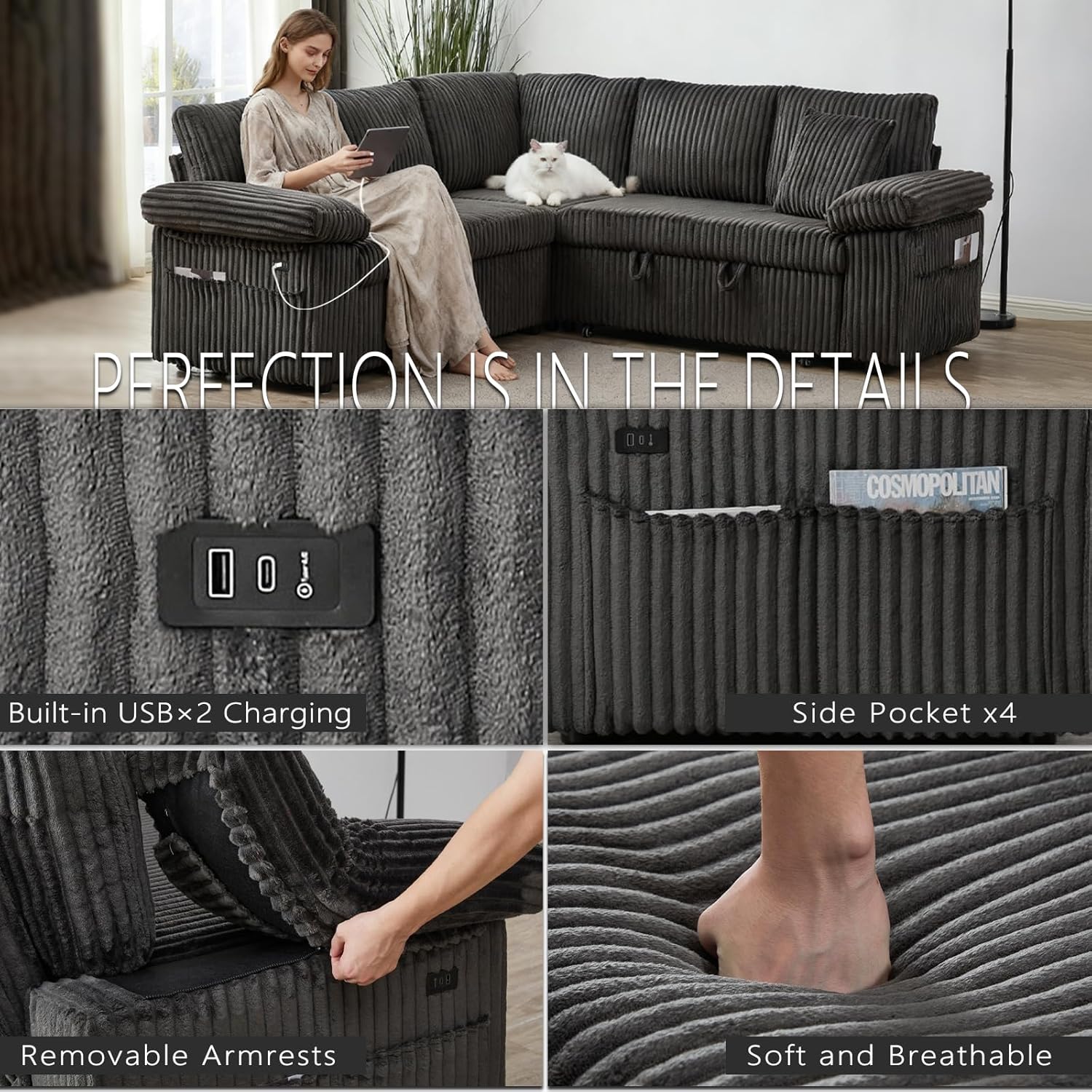 PERFECTION IS IN THE DETAILS

COSMOPOLITAN

Built-in USB×2 Charging

Side Pocket x4

Removable Armrests

Soft and Breathable