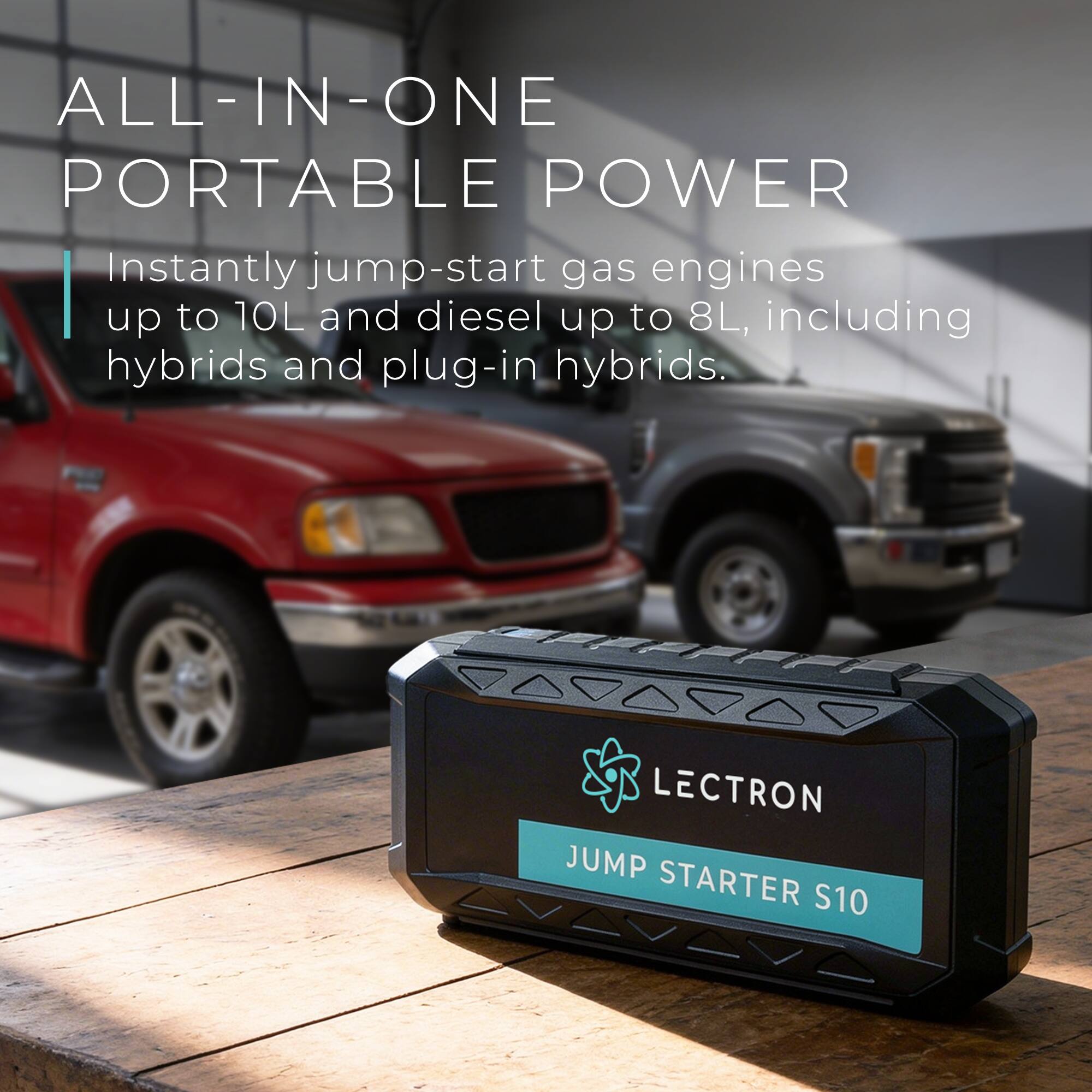 ALL-IN-ONE PORTABLE POWER

Instantly jump-start gas engines up to 10L and diesel up to 8L, including hybrids and plug-in hybrids.

LECTRON JUMP STARTER S10