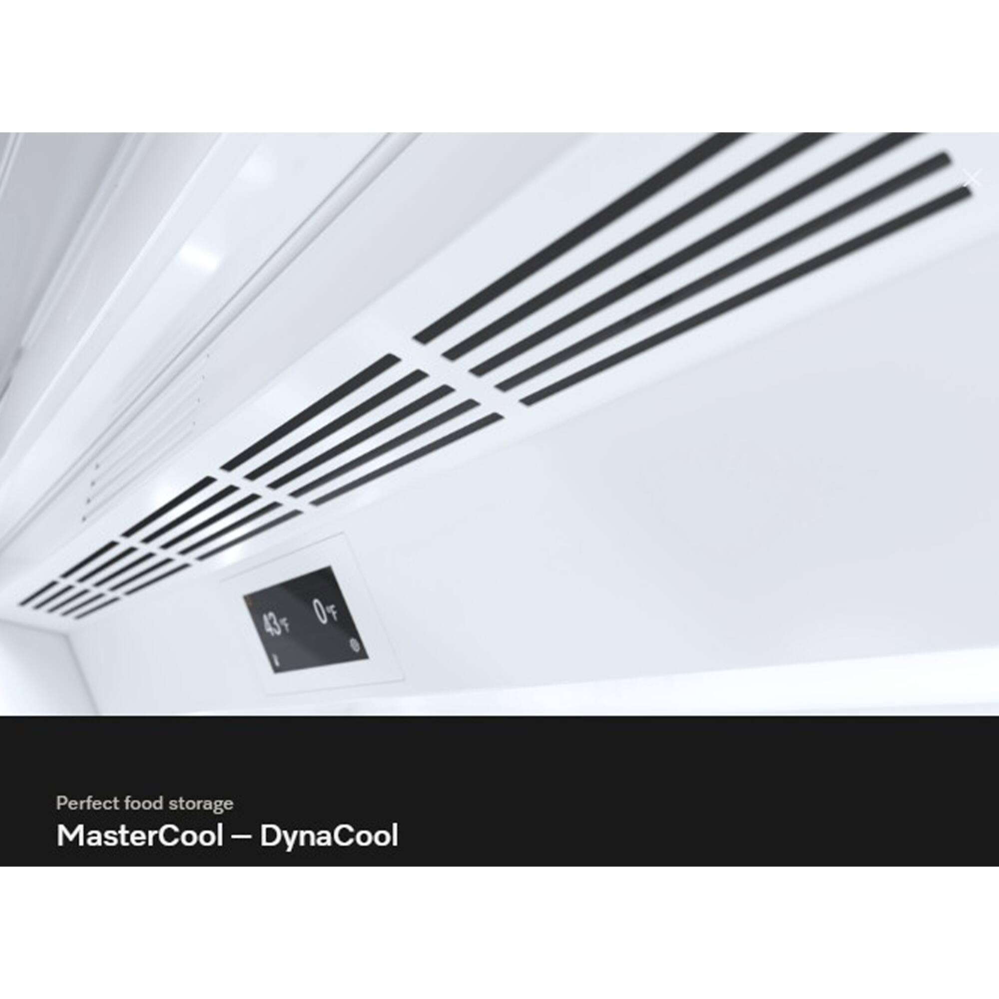 43°F 0%
Perfect food storage MasterCool – DynaCool