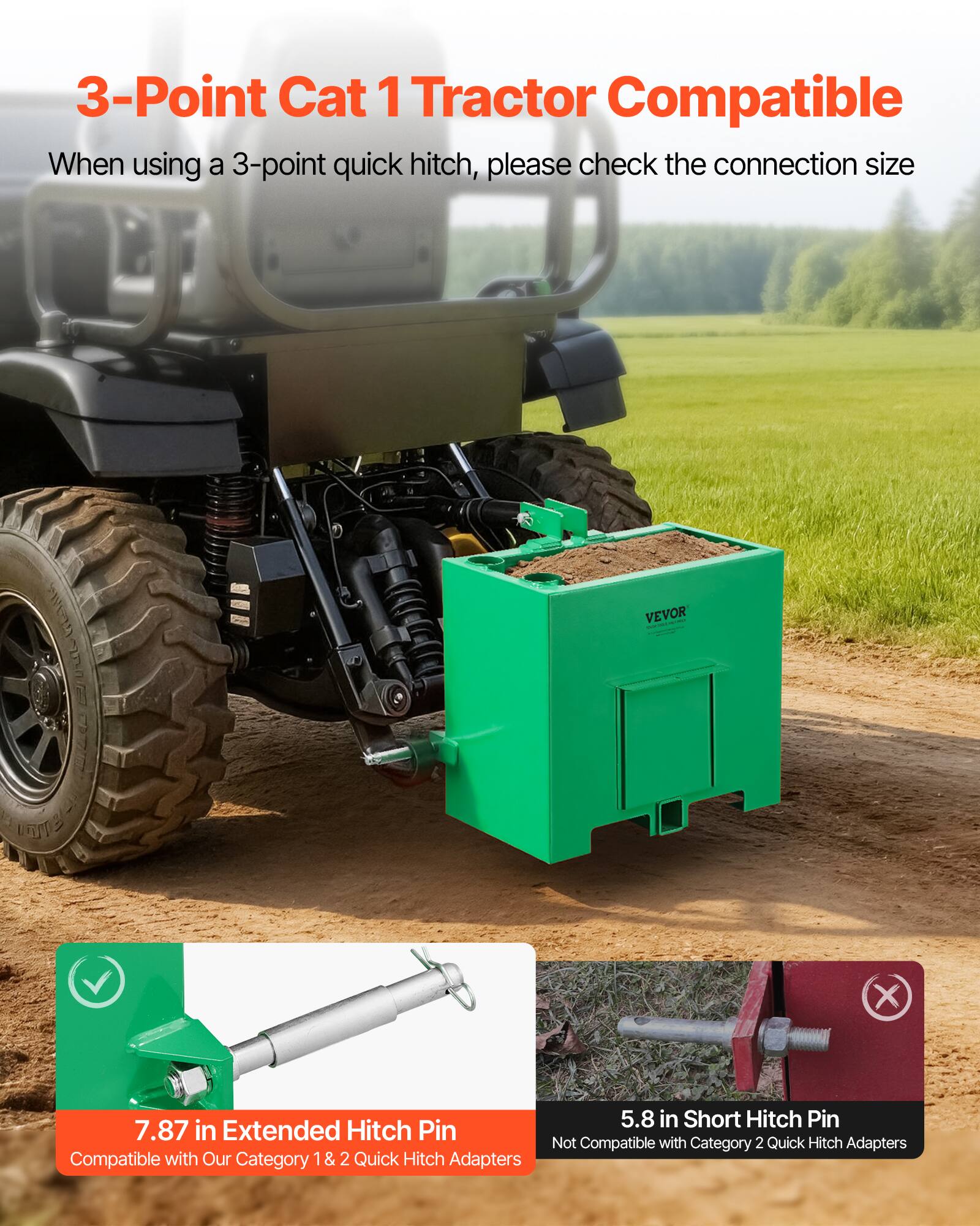 3-Point Cat 1 Tractor Compatible

When using a 3-point quick hitch, please check the connection size

7.87 in Extended Hitch Pin
Compatible with Our Category 1 & 2 Quick Hitch Adapters

5.8 in Short Hitch Pin
Not Compatible with Category 2 Quick Hitch Adapters