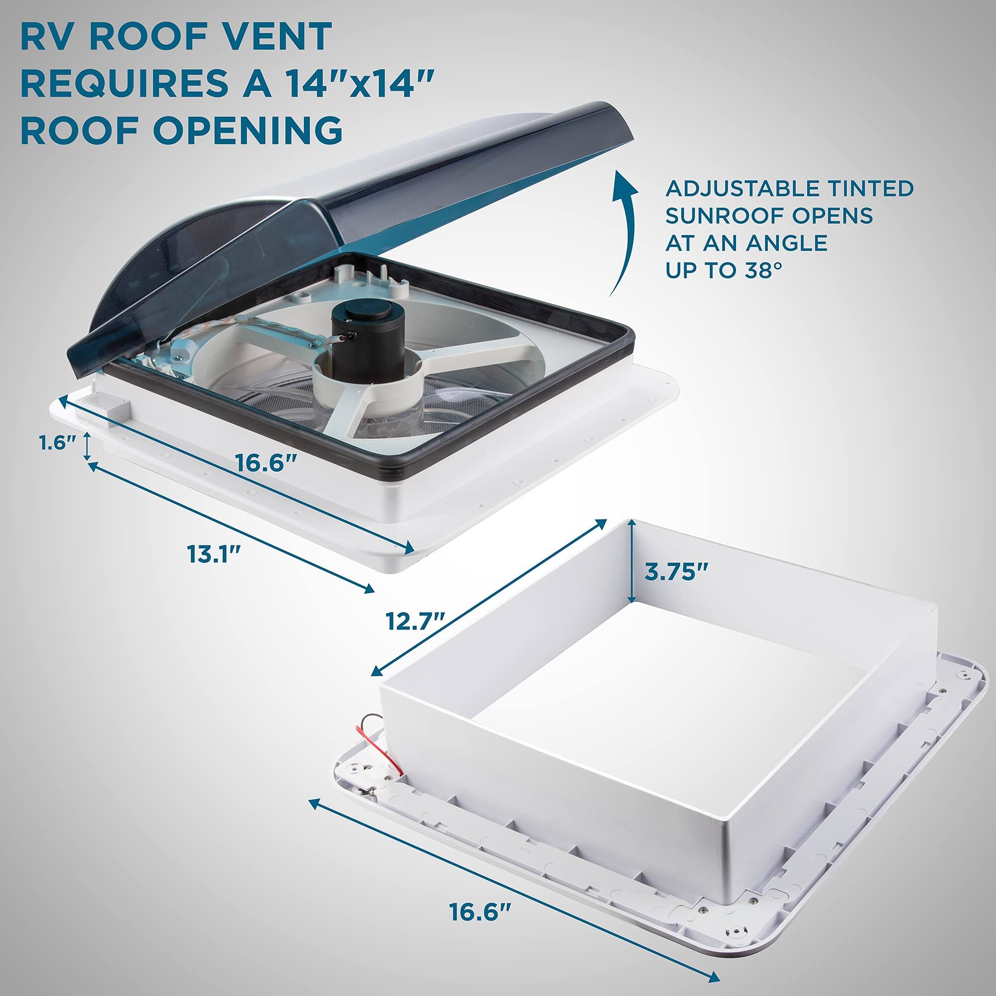 RV ROOF VENT REQUIRES A 14"x14" ROOF OPENING
ADJUSTABLE TINTED SUNROOF OPENS AT AN ANGLE UP TO 38
1.6"
16.6"
13.1"
3.75"
12.7"
16.6"