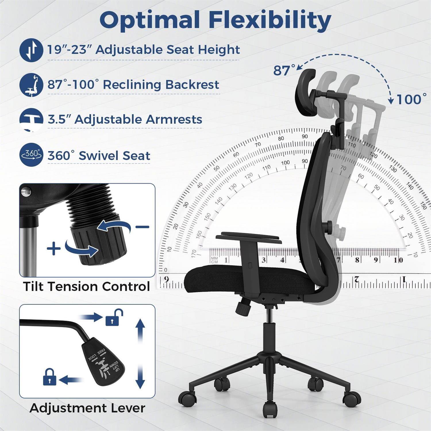 Optimal Flexibility

- 19"-23" Adjustable Seat Height
- 87°-100° Reclining Backrest
- 3.5" Adjustable Armrests
- 360° Swivel Seat
- Tilt Tension Control
- Adjustment Lever