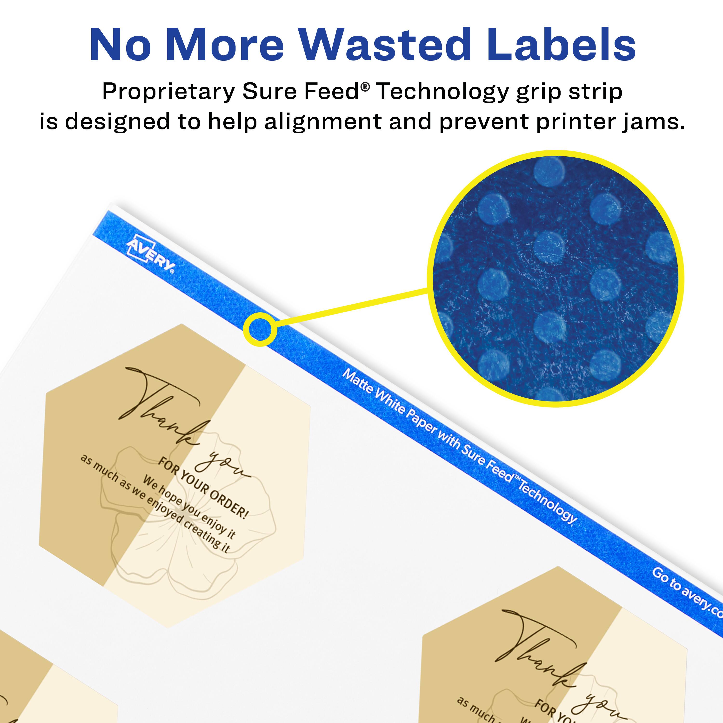 No More Wasted Labels

Proprietary Sure Feed® Technology grip strip is designed to help alignment and prevent printer jams.

AVERY

Matte White Paper with Sure Feed® Technology

Thank you for your order! We hope you enjoy it as much as we enjoyed creating it.

Go to avery.com

Thank you for your order! We hope you enjoy it as much as we enjoyed creating it.