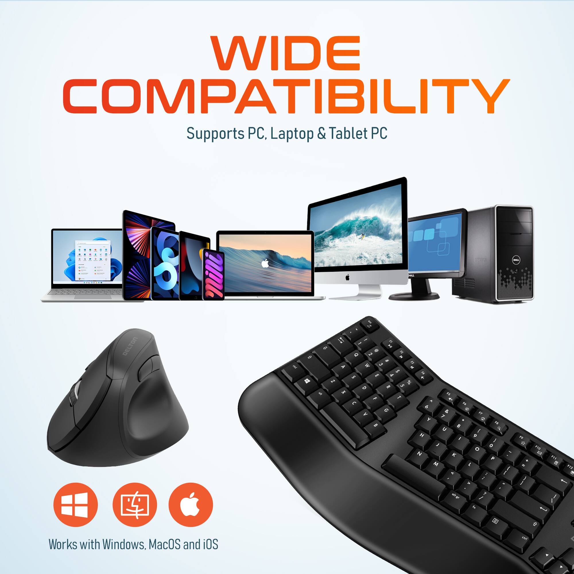 WIDE COMPATIBILITY  
Supports PC, Laptop & Tablet PC  

Works with Windows, MacOS and iOS