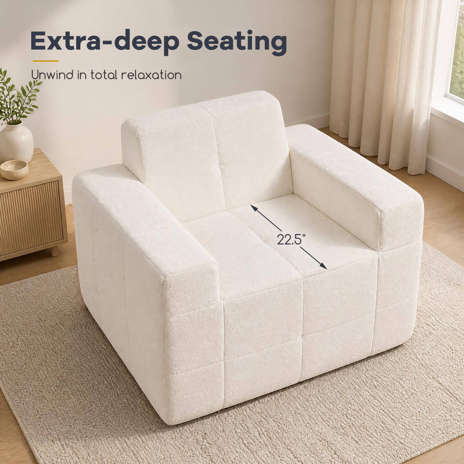 Extra-deep Seating  
Unwind in total relaxation  
22.5"