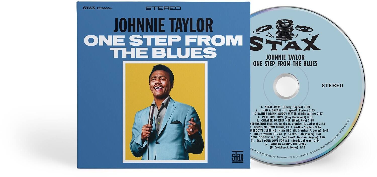 **Front Cover:**

- STAX CRO0864
- STEREO
- JOHNIE TAYLOR
- ONE STEP FROM THE BLUES

**Back Cover:**

- STAX CRO0864
- STEREO
- JOHNIE TAYLOR
- ONE STEP FROM THE BLUES

1. STEAL AWAY (Jimmy Hughes) 3:30  
2. I'D RATHER DRINK MUDDY WATER (Eddie Miller) 2:57  
3. CHEAPER TO KEEP HER (Mack Rice) 3:28  
4. SEPARATION LINE (H. Banks-B. Crutcher-R. Jackson) 3:46  
5. MEBOODY'S SLEEPING IN MY BED (B. Crutcher-A. Jomes) 2:49  
6. THAT'S WHERE IT'S AT (S. Cooke-J. Davis-A. Alexander) 3:31  
7. STOP DOGGIN' ME (B. Crutcher-A. Jomes) 4:07  
8. SAVE YOUR LOVE FOR ME (Buddy Johnson) 2:24  
9. WOMAN AC