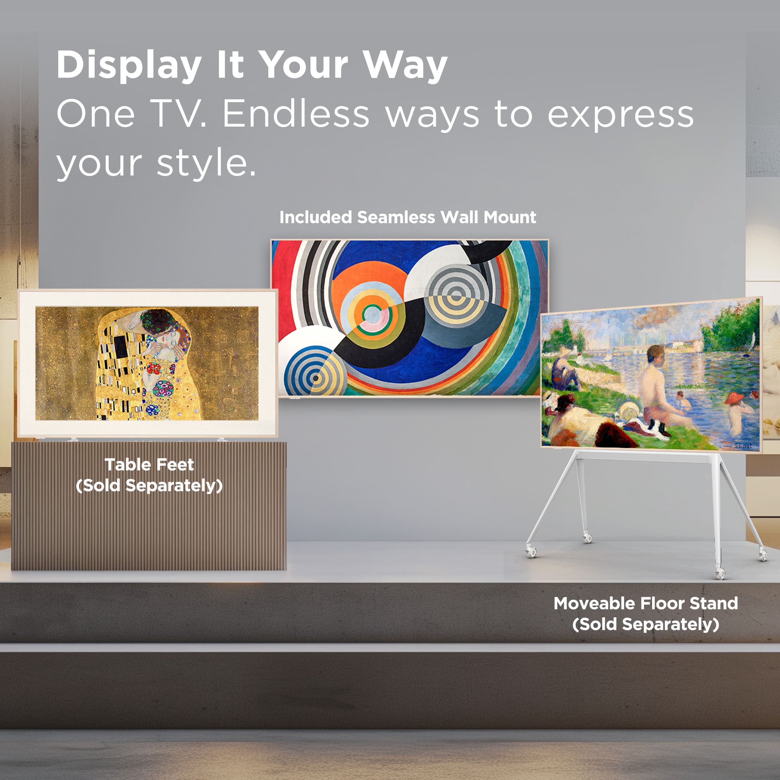 Display It Your Way: One TV. Endless ways to express your style. Included: Seamless Wall Mount, Table Feet (Sold Separately), Moveable Floor Stand (Sold Separately).