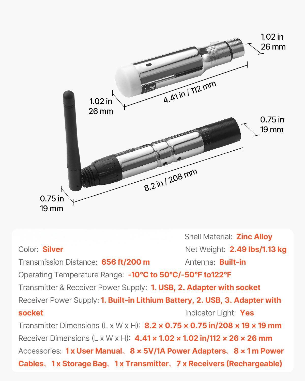 Sure, here is the corrected and grouped text:

---

**Shell Material:** Zinc Alloy  
**Color:** Silver  
**Net Weight:** 2.49 lbs/1.13 kg  
**Transmission Distance:** 656 ft/200 m  
**Antenna:** Built-in  
**Operating Temperature Range:** -10°C to 50°C/-50°F to 122°F  
**Transmitter & Receiver Power Supply:**  
1. USB  
2. Adapter with socket  
**Receiver Power Supply:**  
1. Built-in Lithium Battery  
2. USB  
3. Adapter with socket  
**Indicator Light:** Yes  

**Transmitter Dimensions (L x W x H):** 8.2 in x 0.75 in x 0.75 in / 208 mm x 19 mm x 19 mm  
**Receiver Dimensions (L x W x H):** 4.41 in x 1.02 in x 1.02 in / 112 mm x 26 mm x 26 mm  

**Accessories:**  
1 x User Manual  
8 x 5V/1A Power Adapters  
8 x