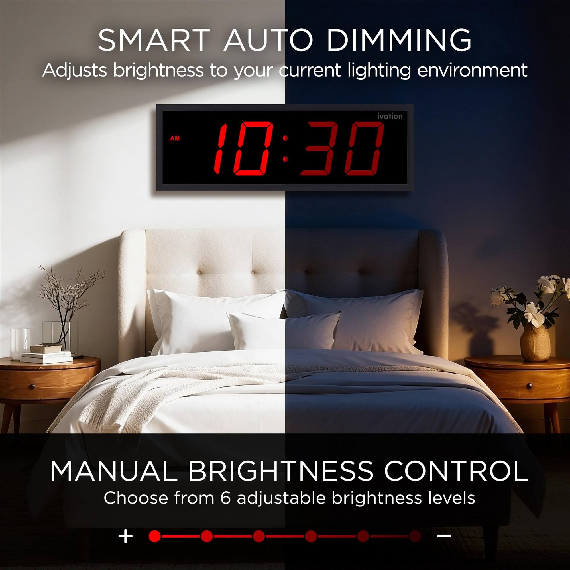SMART AUTO DIMMING  
Adjusts brightness to your current lighting environment

MANUAL BRIGHTNESS CONTROL  
Choose from 6 adjustable brightness levels