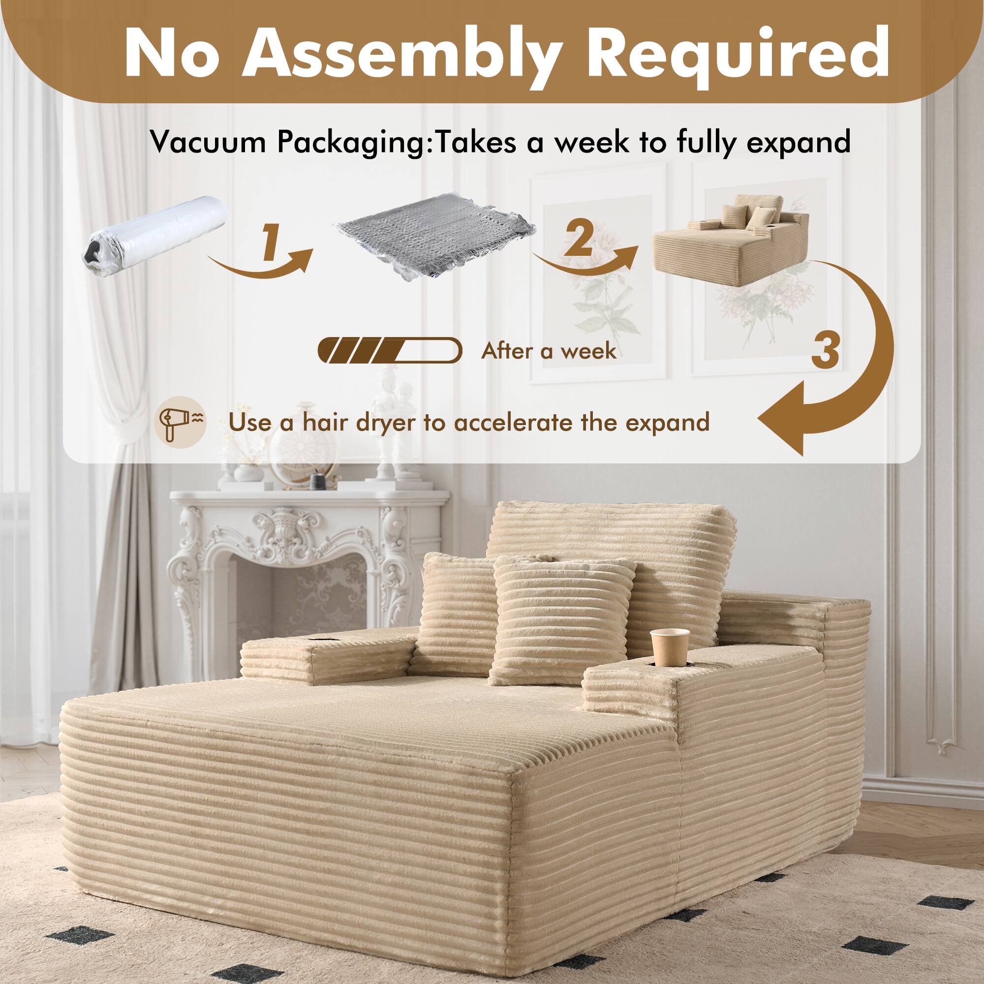 No Assembly Required

Vacuum Packaging: Takes a week to fully expand

1. After a week
2. Use a hair dryer to accelerate the expand

3.