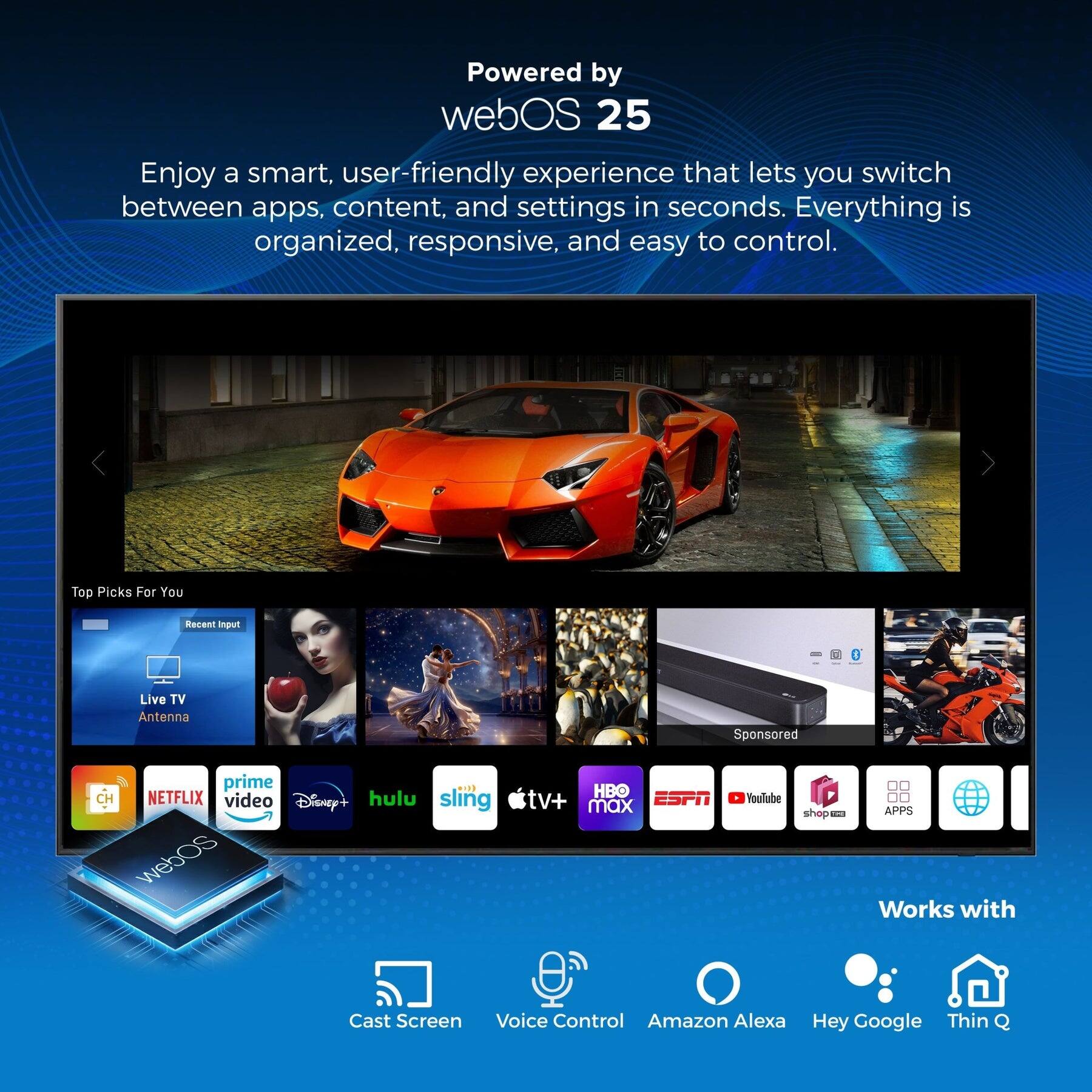 Powered by webOS 25

Enjoy a smart, user-friendly experience that lets you switch between apps, content, and settings in seconds. Everything is organized, responsive, and easy to control.

Top Picks For You  
Recent Input  
Live TV Antenna  
Sponsored  

Prime Video  
Disney+  
Hulu  
Sling TV  
HBO Max  
ESPN  
YouTube  
Shop  
APPS  

Works with  
Cast Screen  
Voice Control  
Amazon Alexa  
Hey Google  
Thin Q