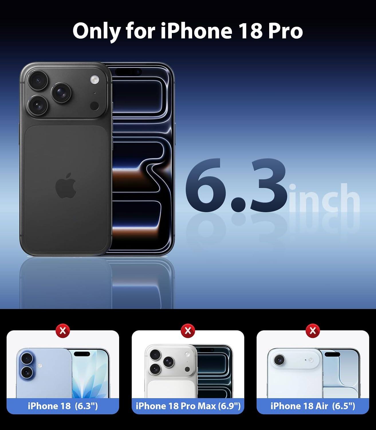 Only for iPhone 18 Pro  
6.3 inch  
X  
X  
X  
iPhone 18 (6.3")  
iPhone 18 Pro Max (6.9")  
iPhone 18 Air (6.5")