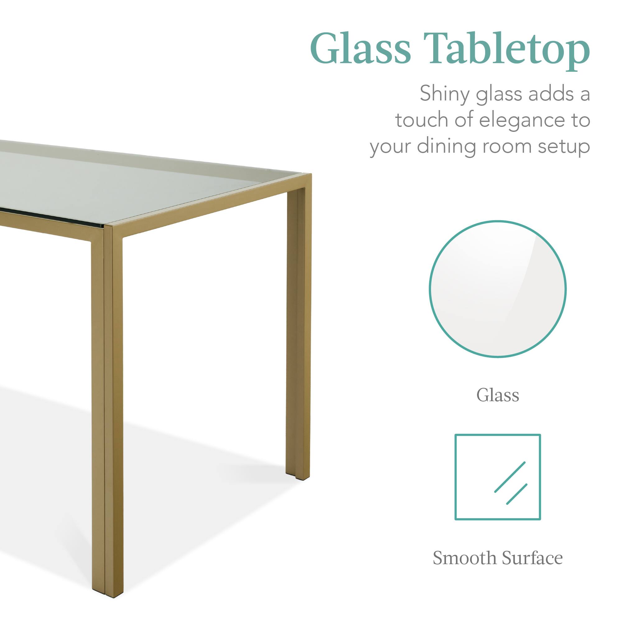 Glass Tabletop

Shiny glass adds a touch of elegance to your dining room setup

Glass

Smooth Surface