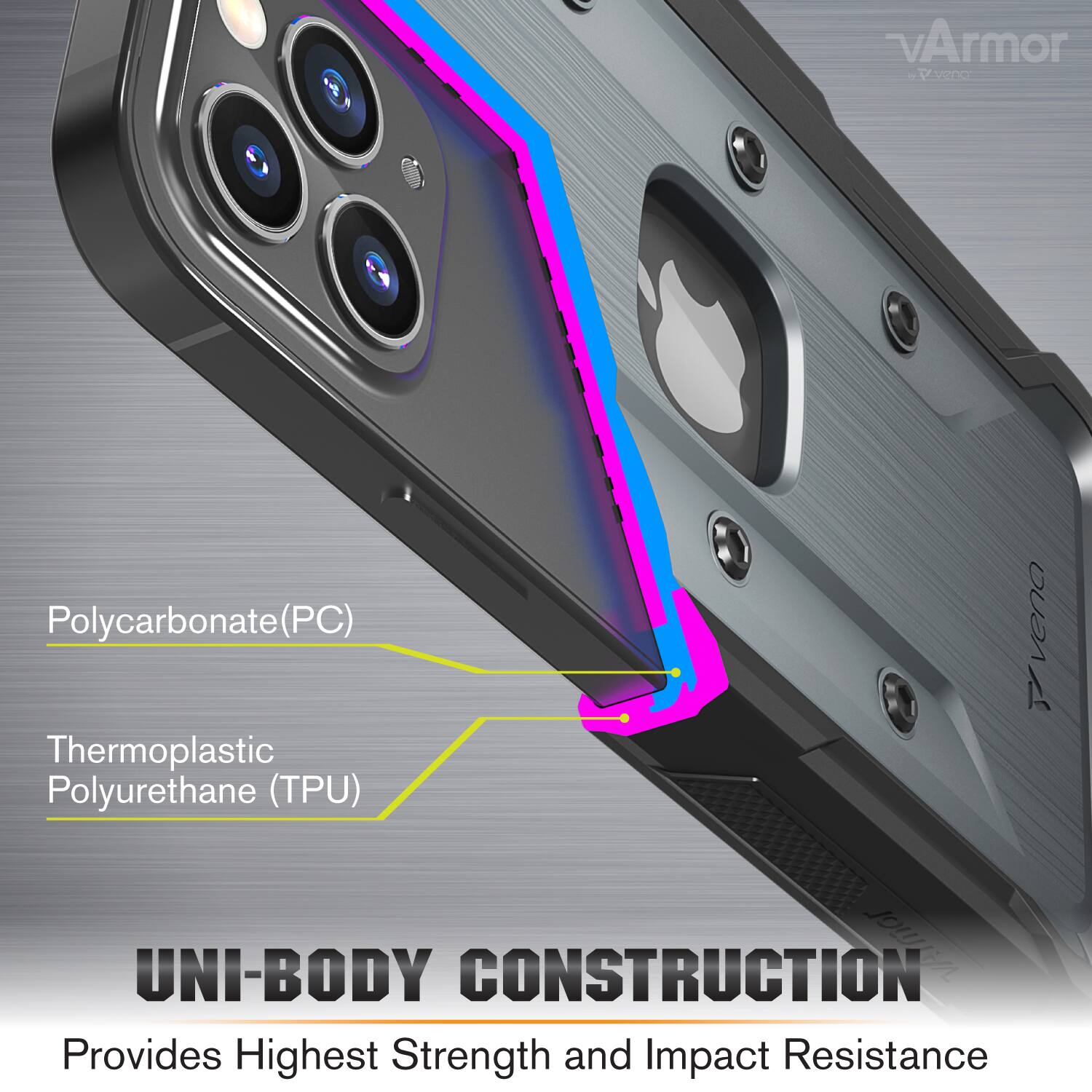 vArmor - Vvende  
Polycarbonate (PC)  
Thermoplastic Polyurethane (TPU)  
UNI-BODY CONSTRUCTION  
Provides Highest Strength and Impact Resistance