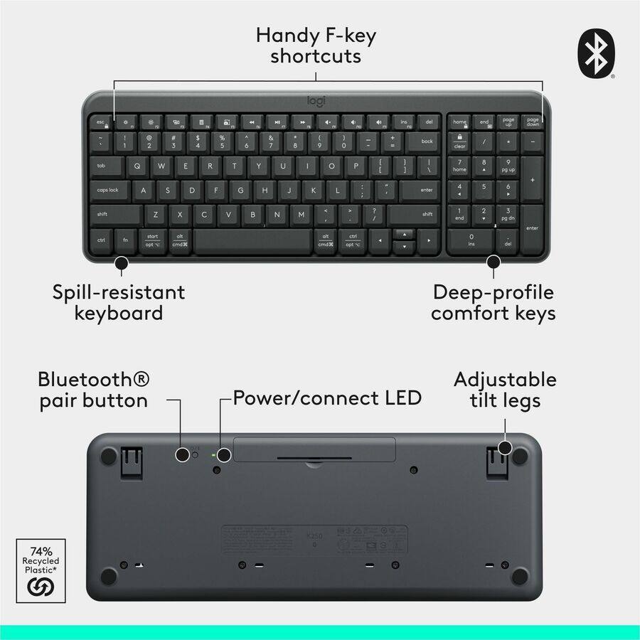 Handy F-key shortcuts

Spill-resistant keyboard

Bluetooth® pair button

Deep-profile comfort keys

Power/connect LED

Adjustable tilt legs

74% Recycled Plastic*