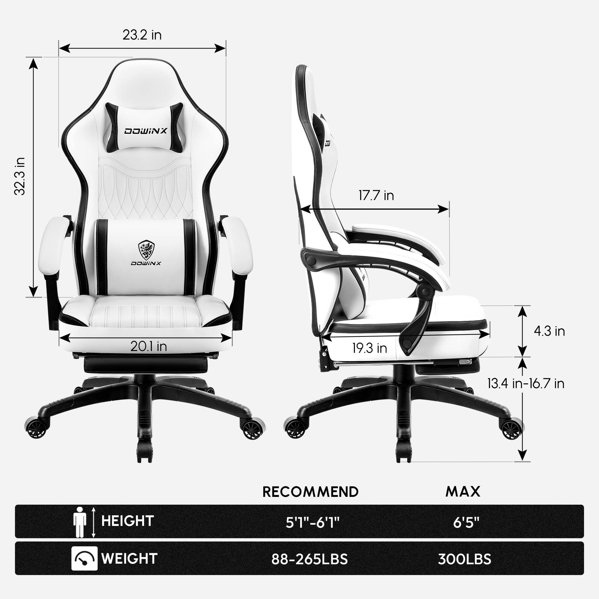 23.2 in  
32.3 in  
17.7 in  
20.1 in  
19.3 in  
4.3 in  
13.4 in-16.7 in  

RECOMMEND  
HEIGHT: 5'1"-6'1"  
WEIGHT: 88-265LBS  

MAX  
HEIGHT: 6'5"  
WEIGHT: 300LBS