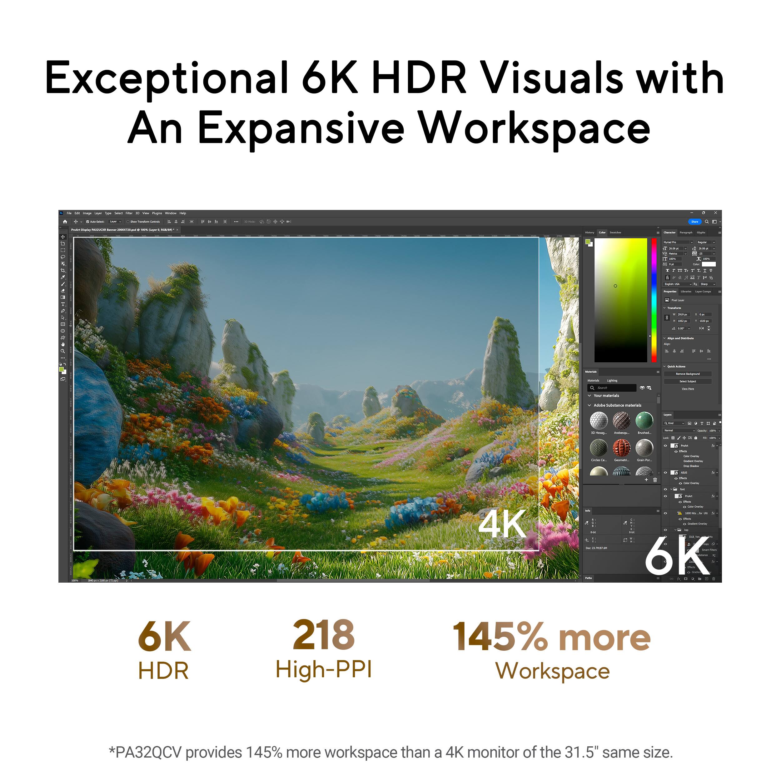 Exceptional 6K HDR Visuals with An Expansive Workspace

6K HDR  
218 High-PPI  
145% more Workspace

*PA32QCV provides 145% more workspace than a 4K monitor of the 31.5" same size.