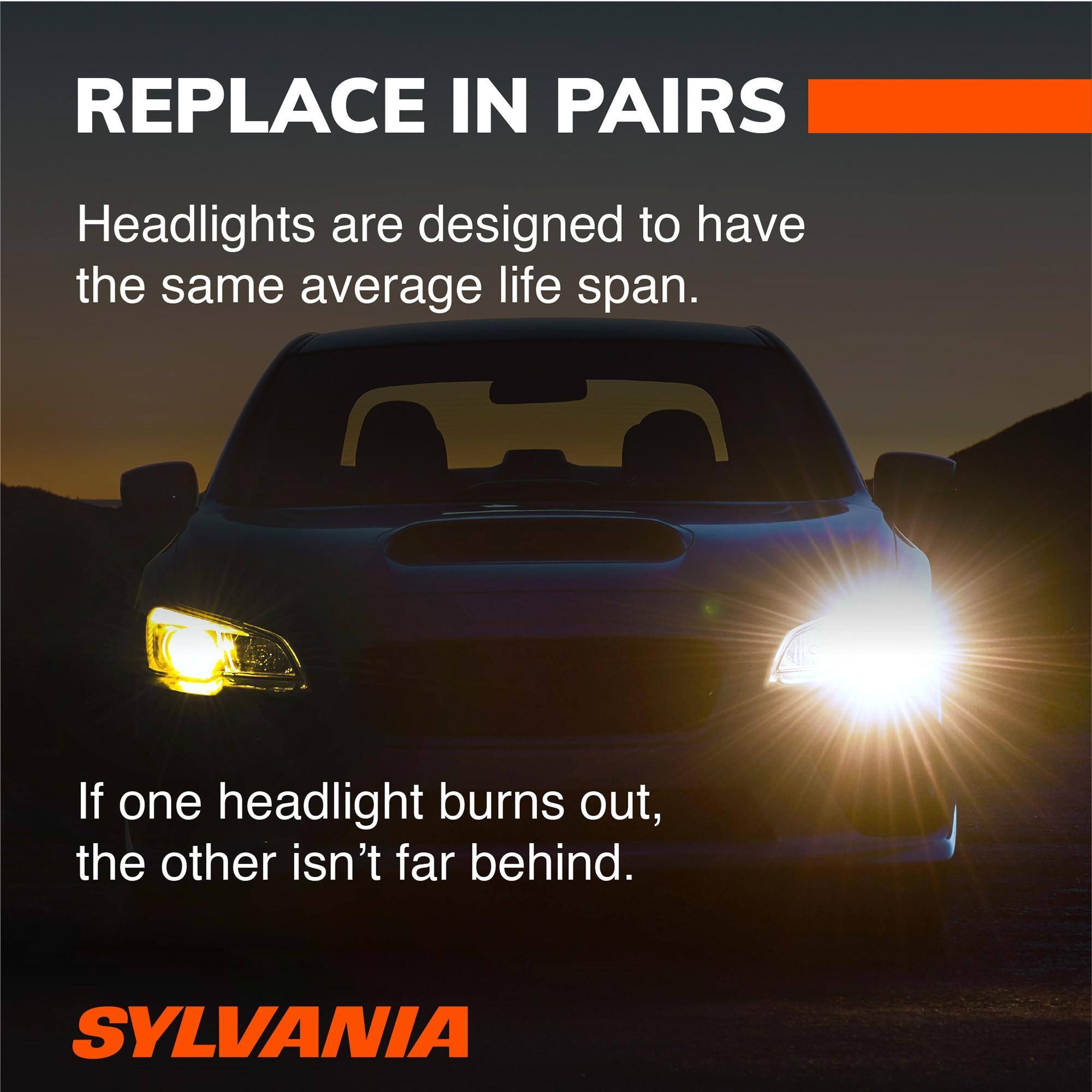 REPLACE IN PAIRS

Headlights are designed to have the same average life span.

If one headlight burns out, the other isn't far behind.

SYLVANIA