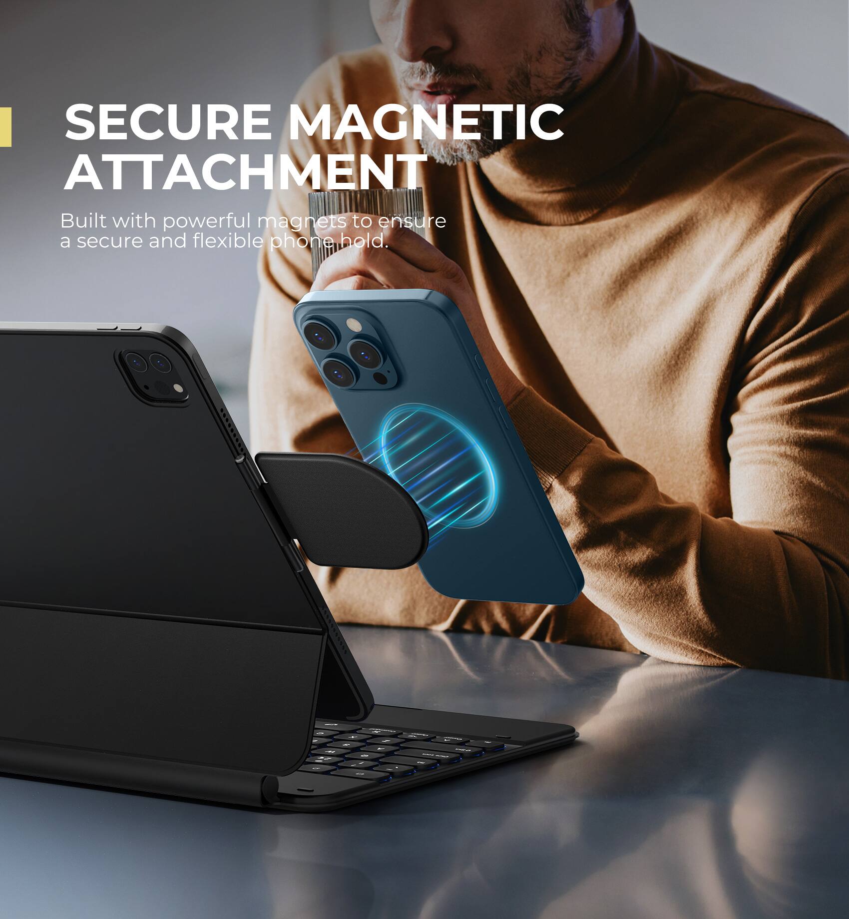 SECURE MAGNETIC ATTACHMENT  
Built with powerful magnets to ensure a secure and flexible phone hold.