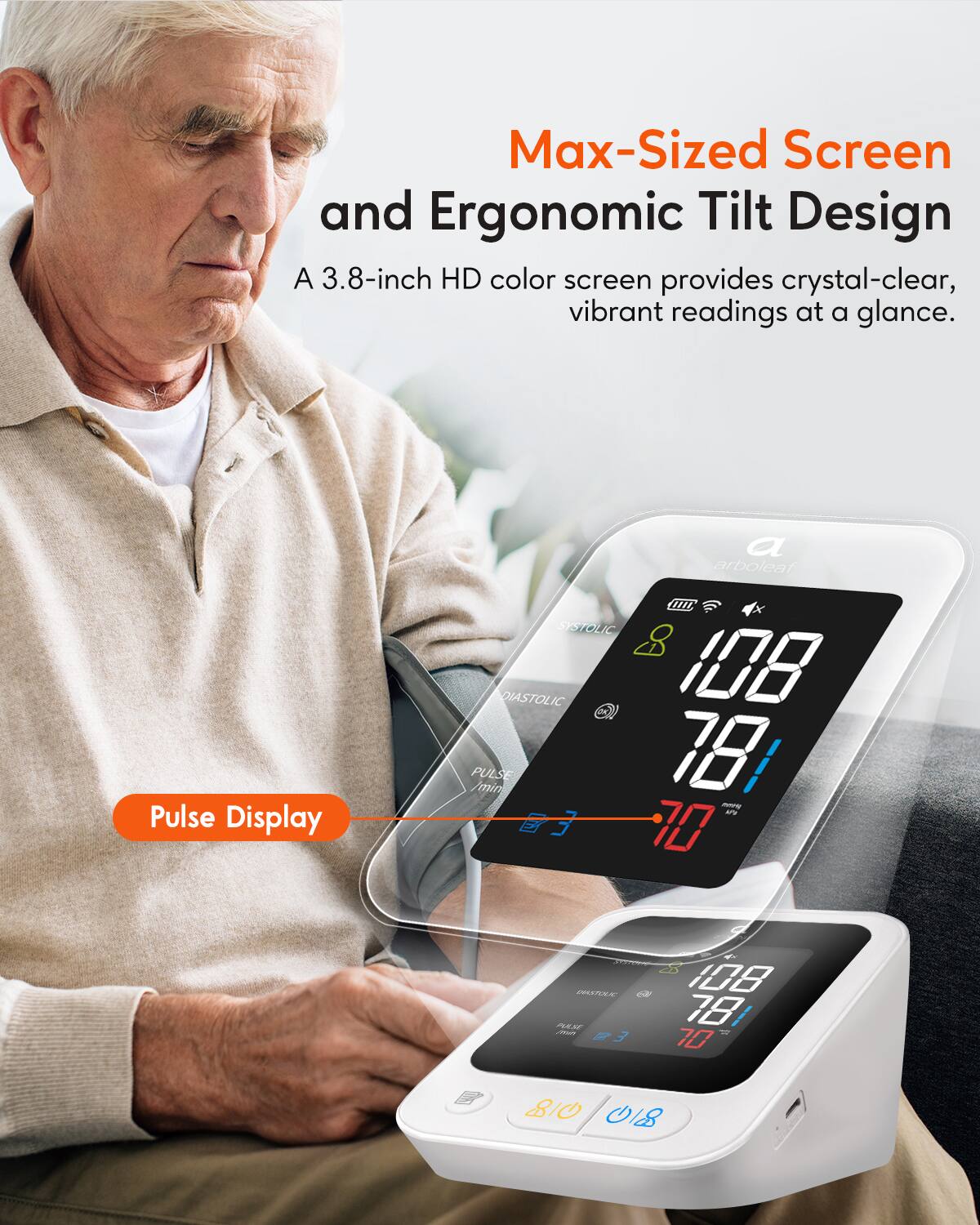 Max-Sized Screen and Ergonomic Tilt Design

A 3.8-inch HD color screen provides crystal-clear, vibrant readings at a glance.

Pulse Display

Pulse Display

PULSE 78 /min

Systolic 108

Diastolic 78

Pulse 70