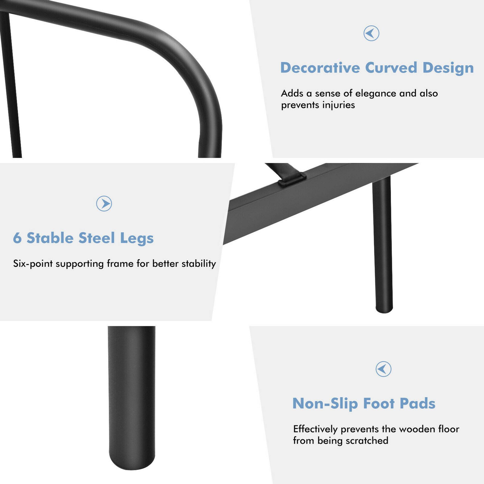 - Decorative Curved Design  
  Adds a sense of elegance and also prevents injuries

- 6 Stable Steel Legs  
  Six-point supporting frame for better stability

- Non-Slip Foot Pads  
  Effectively prevents the wooden floor from being scratched