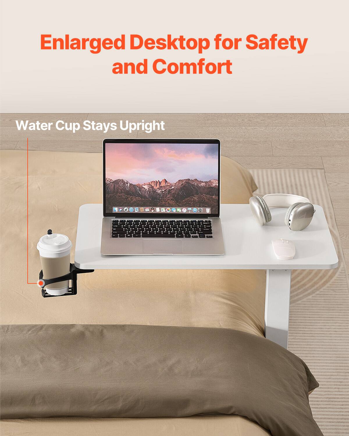 Enlarged Desktop for Safety and Comfort

Water Cup Stays Upright