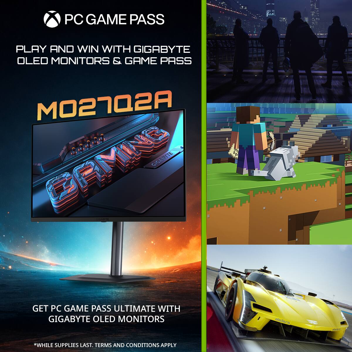 PC GAME PASS

PLAY AND WIN WITH GIGABYTE OLED MONITORS & GAME PASS

M027Q2A

GET PC GAME PASS ULTIMATE WITH GIGABYTE OLED MONITORS

*WHILE SUPPLIES LAST. TERMS AND CONDITIONS APPLY