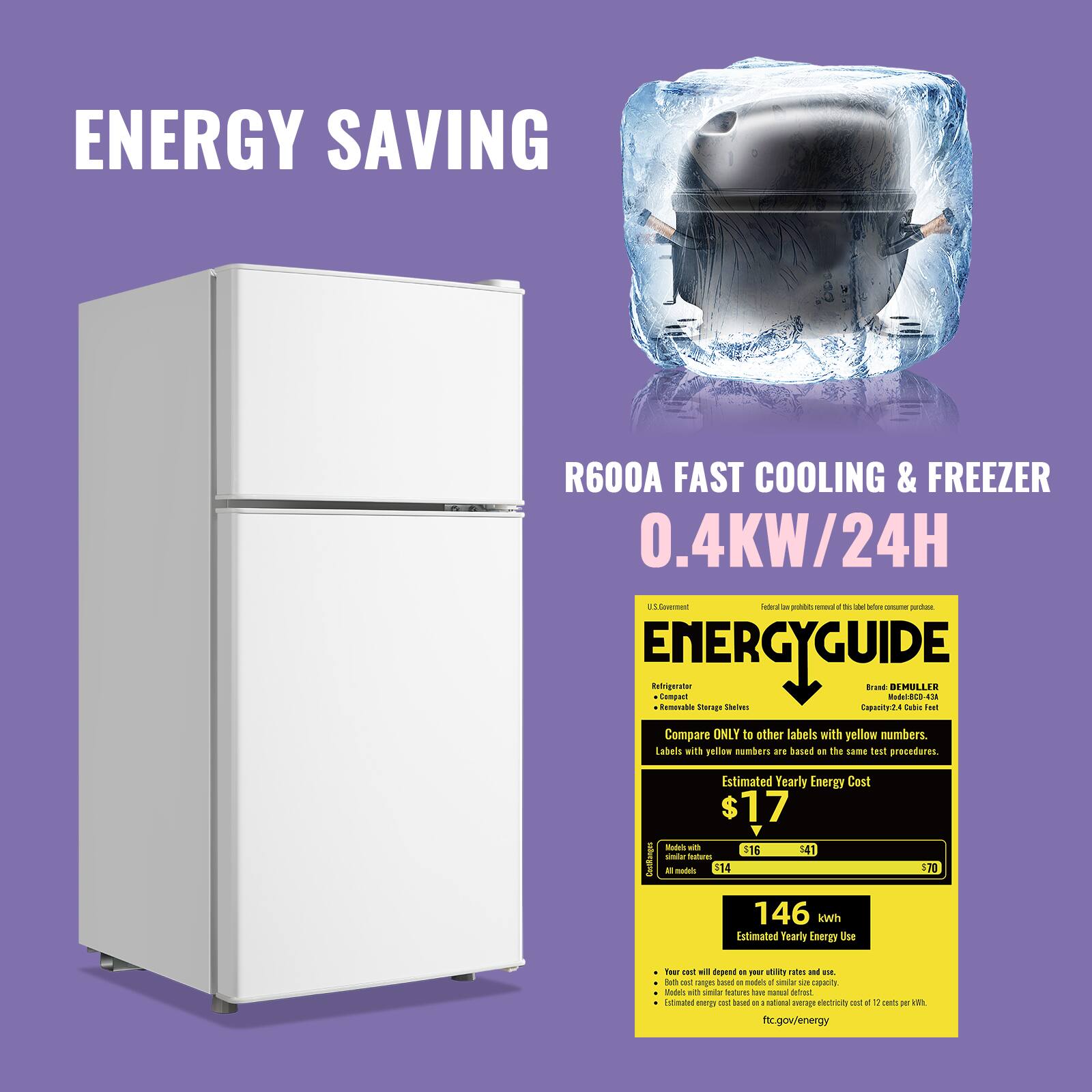 ENERGY SAVING  
R600A FAST COOLING & FREEZER  
0.4KW/24H  

ENERGYGUIDE  
Retripernter frose DEMULLER Comput A81800-41 - dussoro Sieragt StATurs Capaute24 cama daut Compare ONLY to other abels with yellow numbers. Labels with vellew numbers ae based . The SEm test precedures. Lnskan Estimated Yearly Energy Cost $17 dodals - 116 141 unip nturas A S 514 146 kwh Estimated Tearly Energy Use 370 four a wil depend a zaes a F date wngs saond - mades al - S csputy Moth un snde so - detast stimator p cot Seu - . satia m eatricity oe - 1 - - 2N ftc.gov/energy