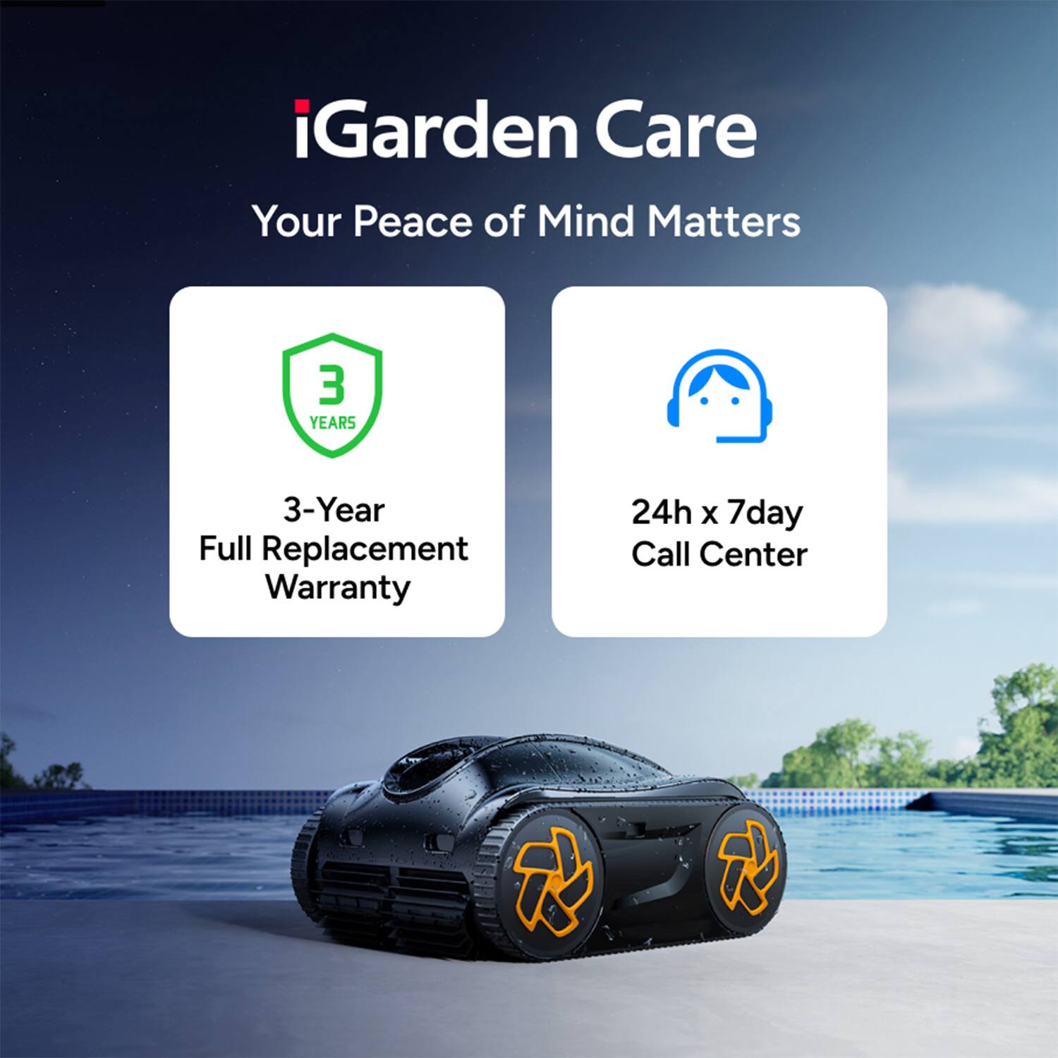 iGarden Care  
Your Peace of Mind Matters  

3-Years  
3-Year Full Replacement Warranty  

24h x 7day  
Call Center