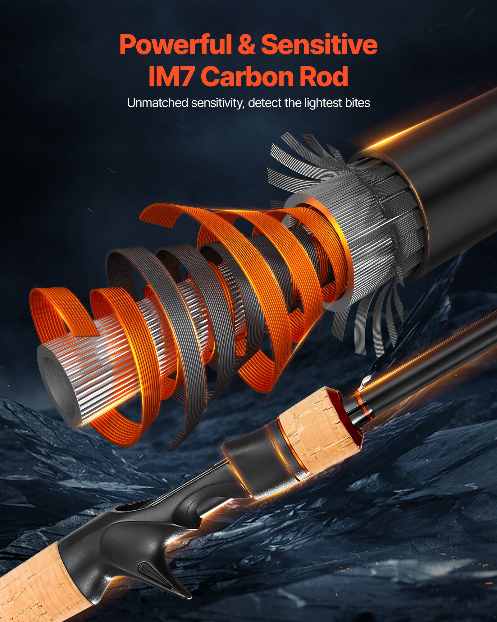 Powerful & Sensitive  
IM7 Carbon Rod  
Unmatched sensitivity, detect the lightest bites