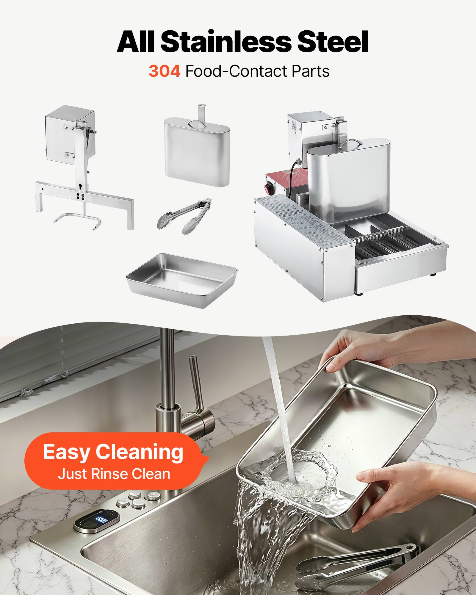 All Stainless Steel  
304 Food-Contact Parts  

Easy Cleaning  
Just Rinse Clean