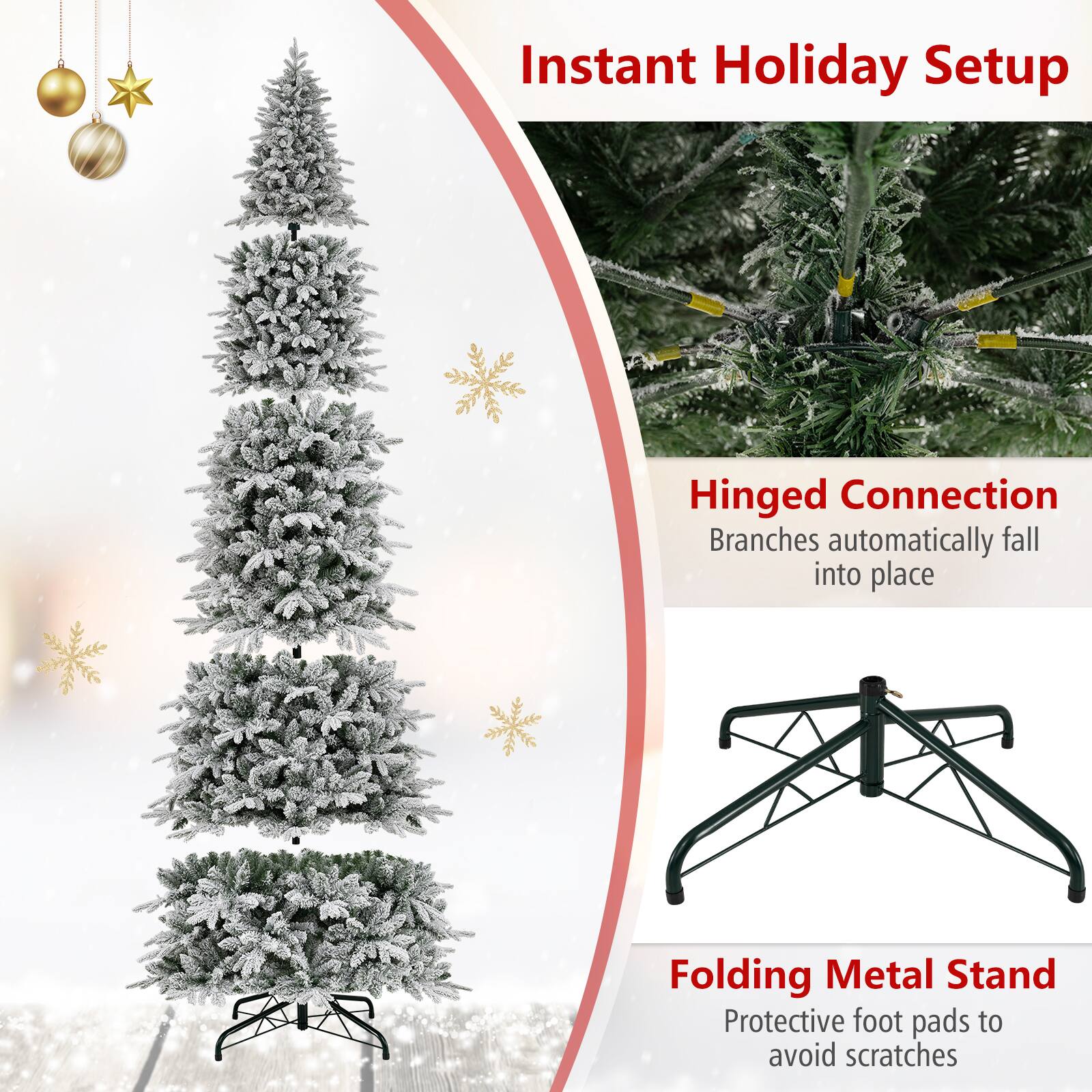 Instant Holiday Setup

Hinged Connection  
Branches automatically fall into place

Folding Metal Stand  
Protective foot pads to avoid scratches