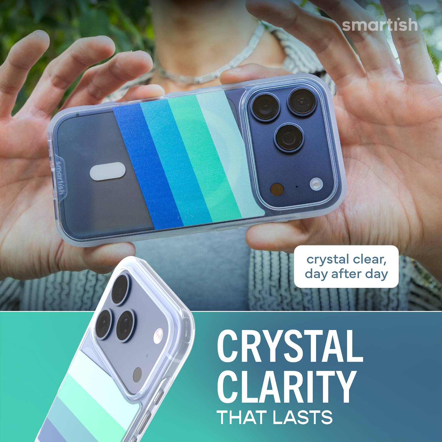 smartish  
smartish  
crystal clear, day after day  
CRYSTAL CLARITY THAT LASTS