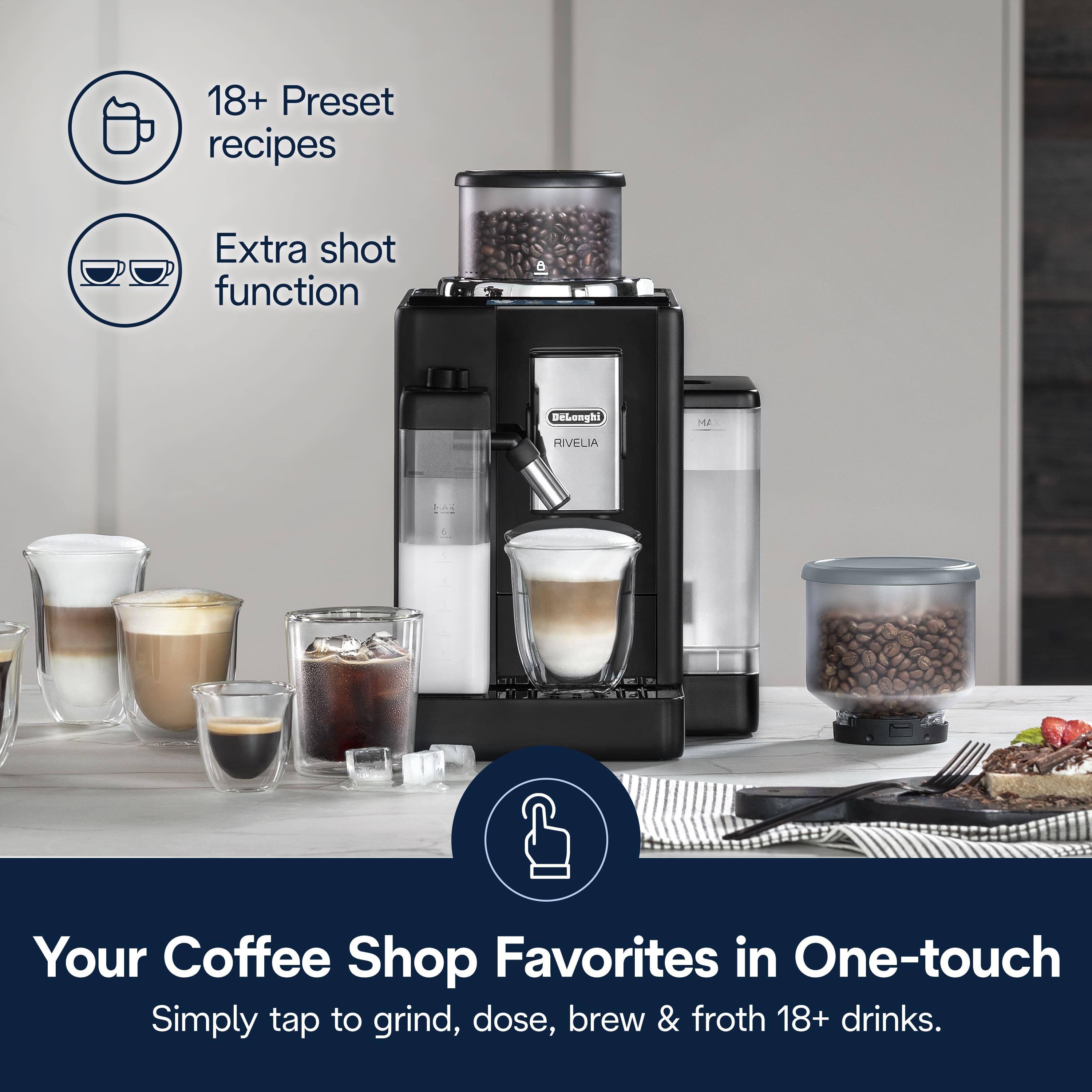 18+ Preset recipes, Extra shot function, BeLonghi RIVELIA, Your Coffee Shop Favorites in One-touch, Simply tap to grind, dose, brew & froth 18+ drinks.