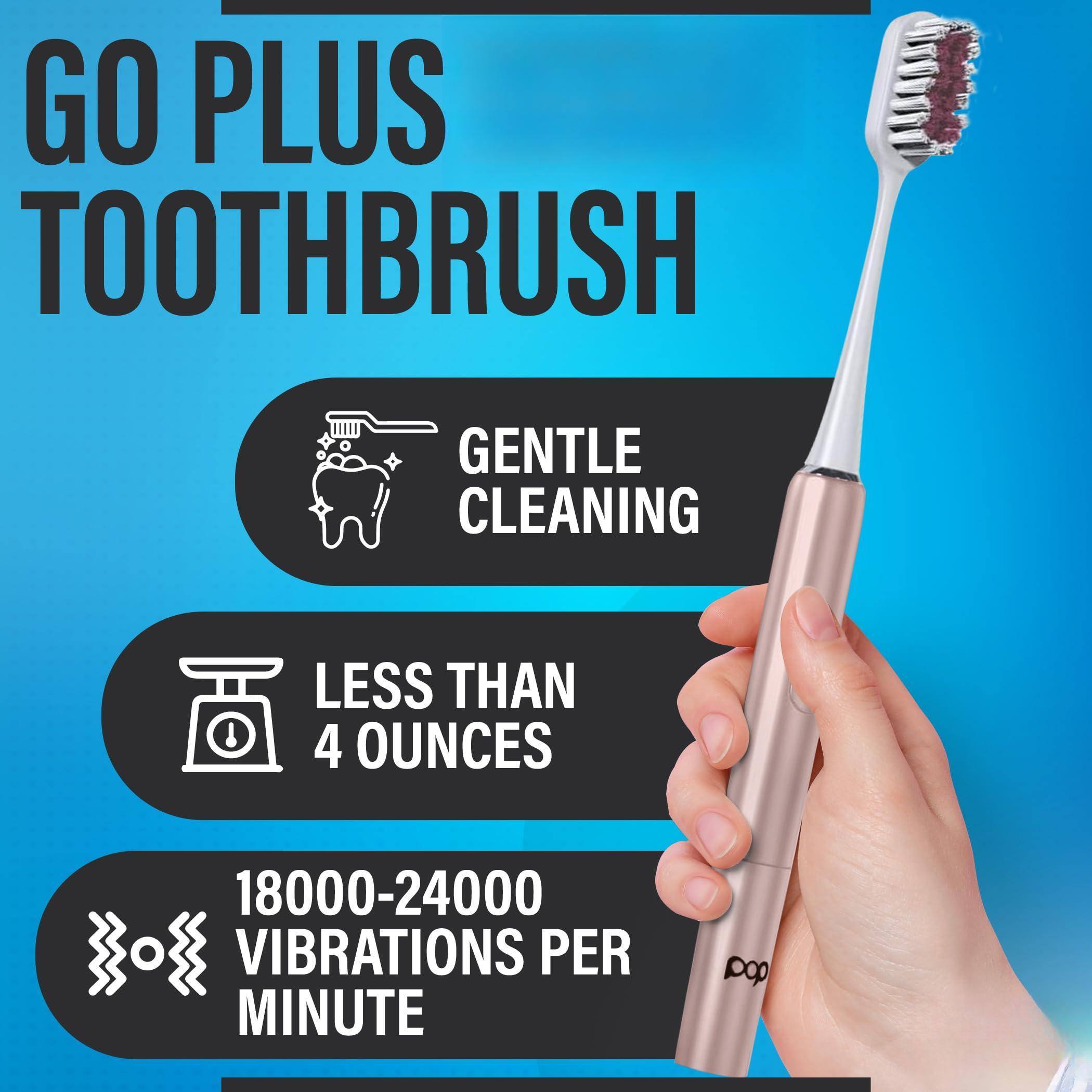 GO PLUS TOOTHBRUSH

- GENTLE CLEANING
- LESS THAN 4 OUNCES
- 18000-24000 VIBRATIONS PER MINUTE