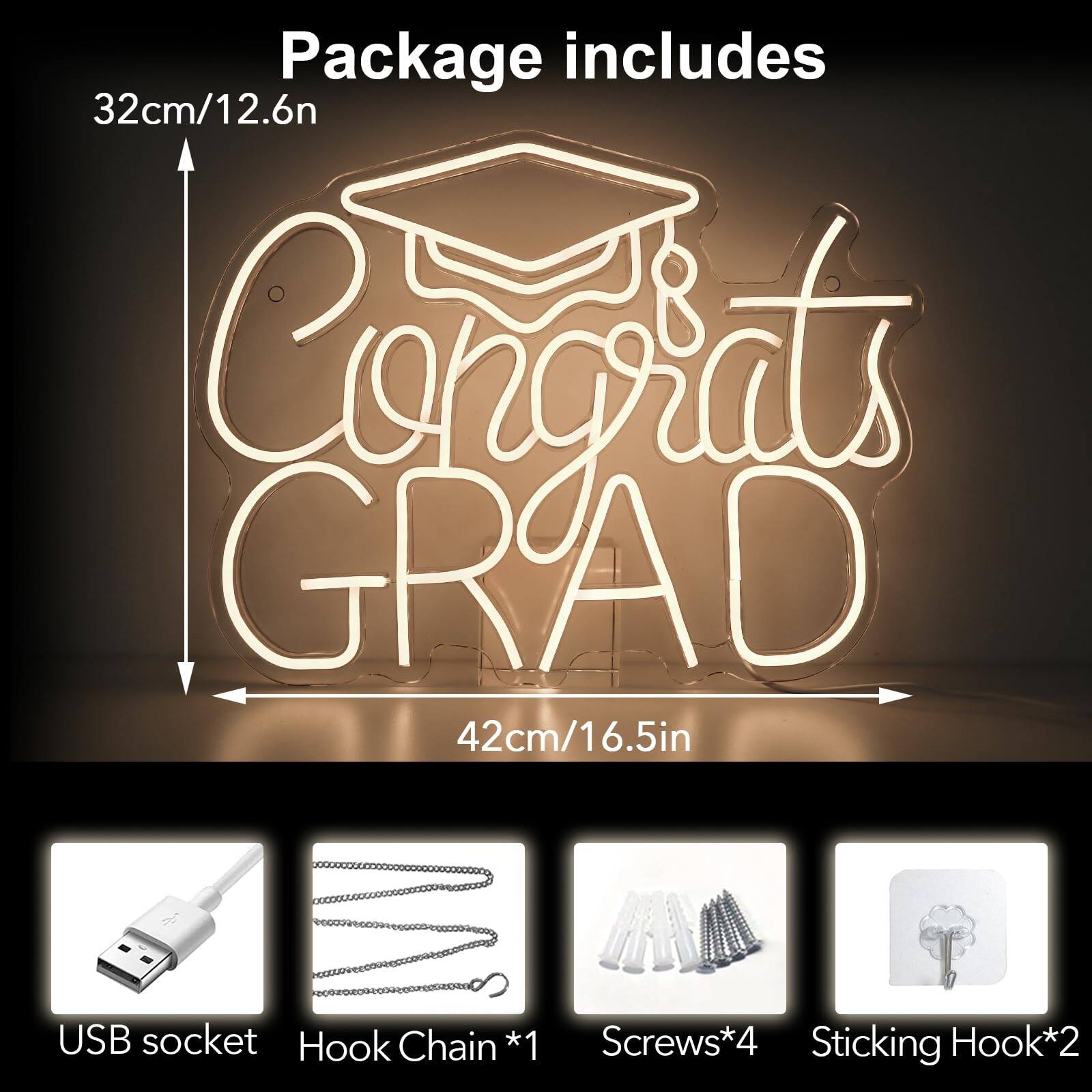 Package includes

32cm/12.6in Congrats GRAD 42cm/16.5in

USB socket *1  
Hook Chain *1  
Screws *4  
Sticking Hook *2