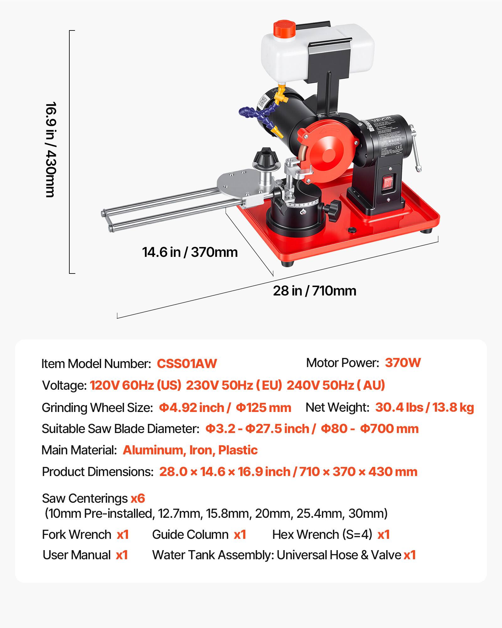 16.9 in / 430mm  
14.6 in / 370mm  
28 in / 710mm  

Item Model Number: CSS01AW  
Motor Power: 370W  
Voltage: 120V 60Hz (US) 230V 50Hz (EU) 240V 50Hz (AU)  
Grinding Wheel Size: 4.92 inch / 125 mm  
Net Weight: 30.4 lbs / 13.8 kg  
Suitable Saw Blade Diameter: 3.2-27.5 inch / 80-700 mm  
Main Material: Aluminum, Iron, Plastic  
Product Dimensions: 28.0 x 14.6 x 16.9 inch / 710 x 370 x 430 mm  

Saw Centerings x6 (10mm Pre-installed, 12.7mm, 15.8mm, 20mm, 25.4mm, 30mm)  
Fork Wrench x1  
Guide Column x1