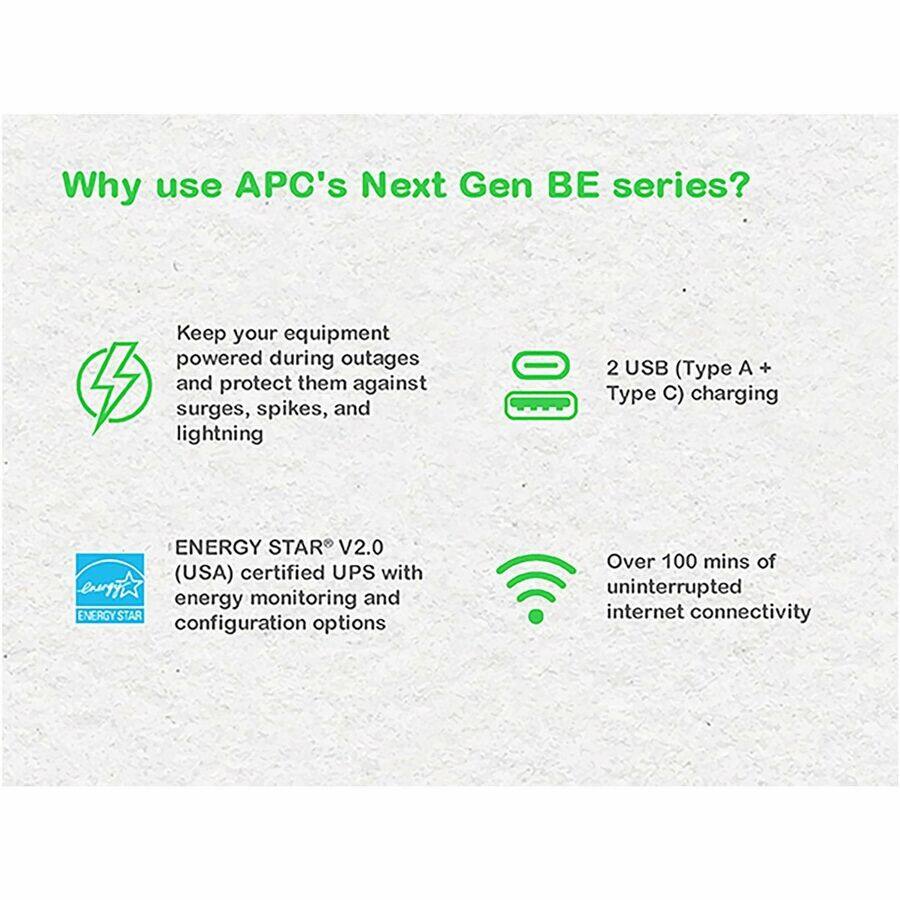 Why use APC's Next Gen BE series?

- Keep your equipment powered during outages and protect them against surges, spikes, and lightning
- 2 USB (Type A + Type C) charging
- ENERGY STAR® V2.0 (USA) certified UPS with energy monitoring and configuration options
- Over 100 mins of uninterrupted internet connectivity