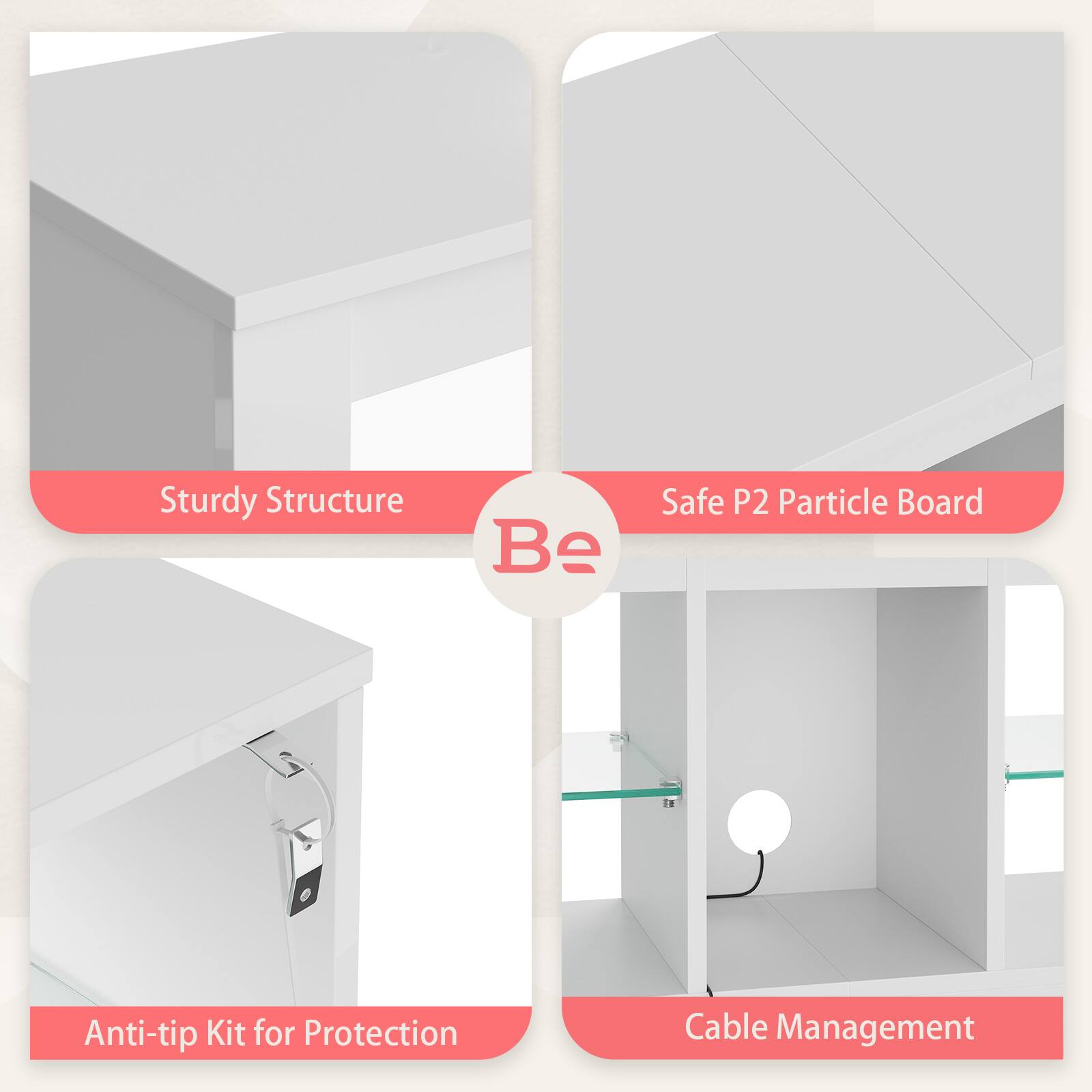 - Sturdy Structure
- Safe P2 Particle Board
- Anti-tip Kit for Protection
- Cable Management
