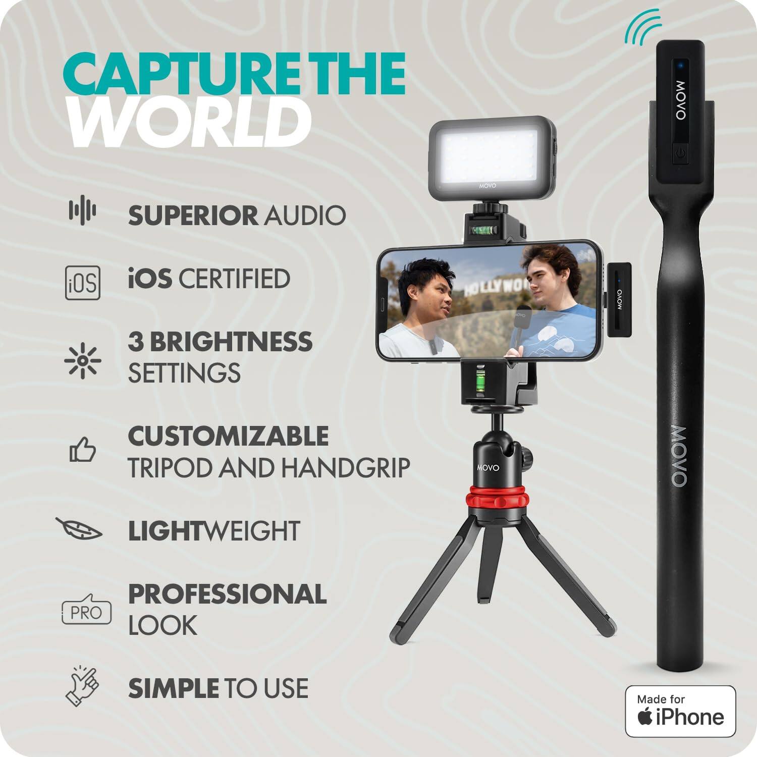 CAPTURE THE WORLD

- SUPERIOR AUDIO
- iOS CERTIFIED
- 3 BRIGHTNESS SETTINGS
- CUSTOMIZABLE TRIPOD AND HANDGRIP
- LIGHTWEIGHT
- PROFESSIONAL LOOK
- SIMPLE TO USE

Made for iPhone